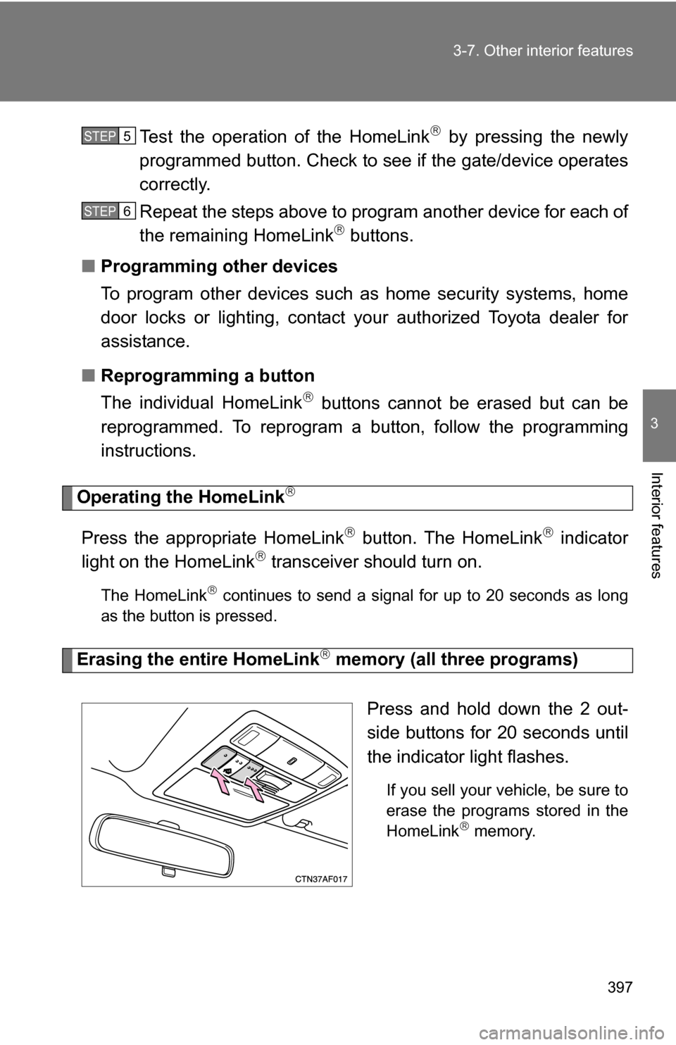 TOYOTA HIGHLANDER HYBRID 2008 XU40 / 2.G Owners Manual 397
3-7. Other interior features
3
Interior features
Test the operation of the HomeLink by pressing the newly
programmed button. Check to see if the gate/device operates
correctly.
Repeat the steps