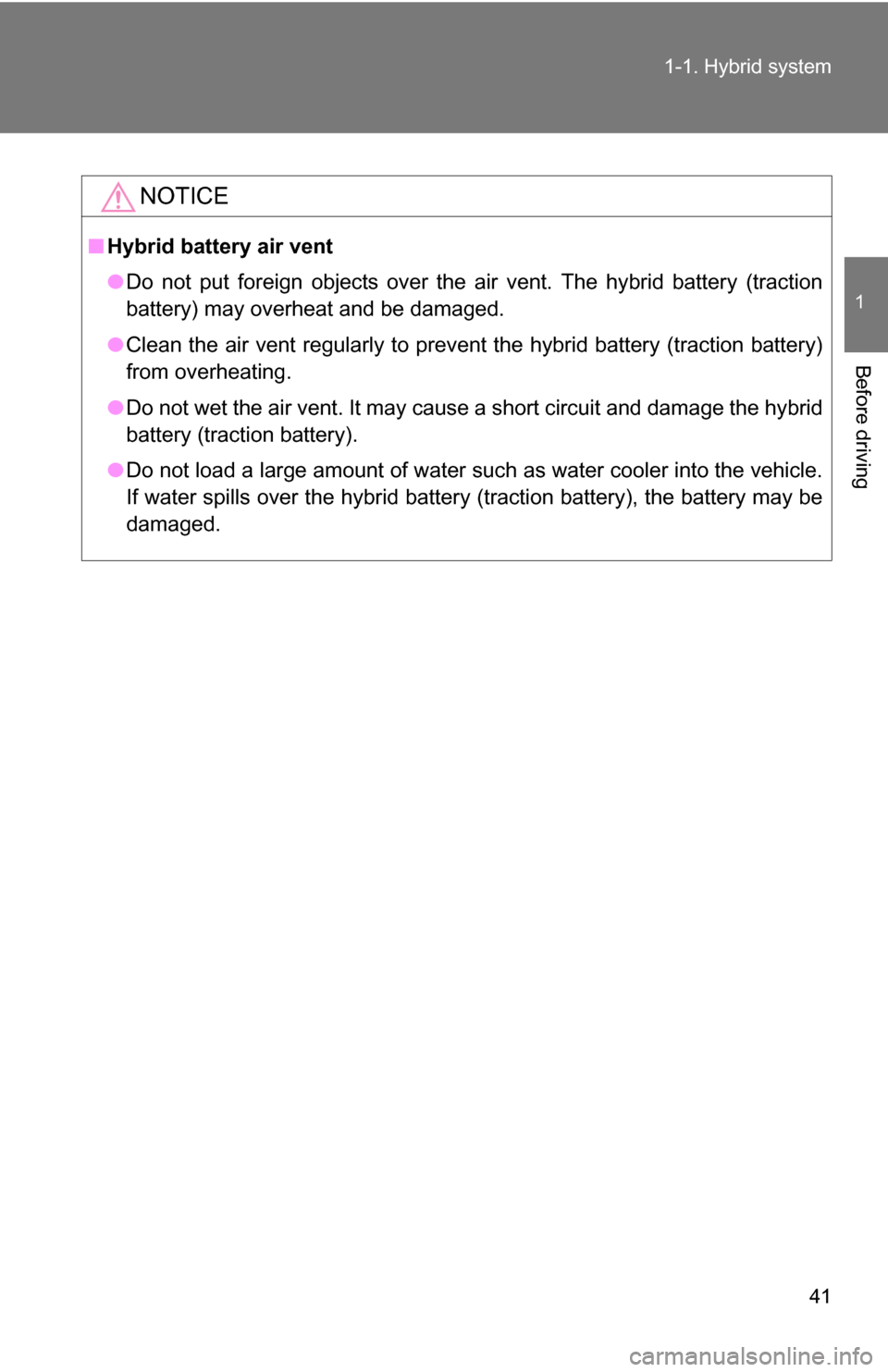 TOYOTA HIGHLANDER HYBRID 2008 XU40 / 2.G Owners Manual 41
1-1. Hybrid system
1
Before driving
NOTICE
■
Hybrid battery air vent
●Do not put foreign objects over the air vent. The hybrid battery (traction
battery) may overheat and be damaged. 
● Clean