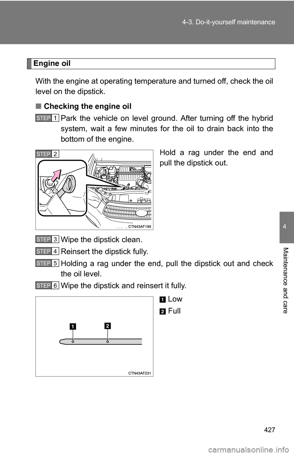TOYOTA HIGHLANDER HYBRID 2008 XU40 / 2.G Owners Manual 427
4-3. Do-it-yourself maintenance
4
Maintenance and care
Engine oil
With the engine at operating temperature and turned off, check the oil
level on the dipstick.
■ Checking the engine oil
Park the TOYOTA HIGHLANDER HYBRID 2008 XU40 / 2.G Owners Manual 427
4-3. Do-it-yourself maintenance
4
Maintenance and care
Engine oil
With the engine at operating temperature and turned off, check the oil
level on the dipstick.
■ Checking the engine oil
Park the