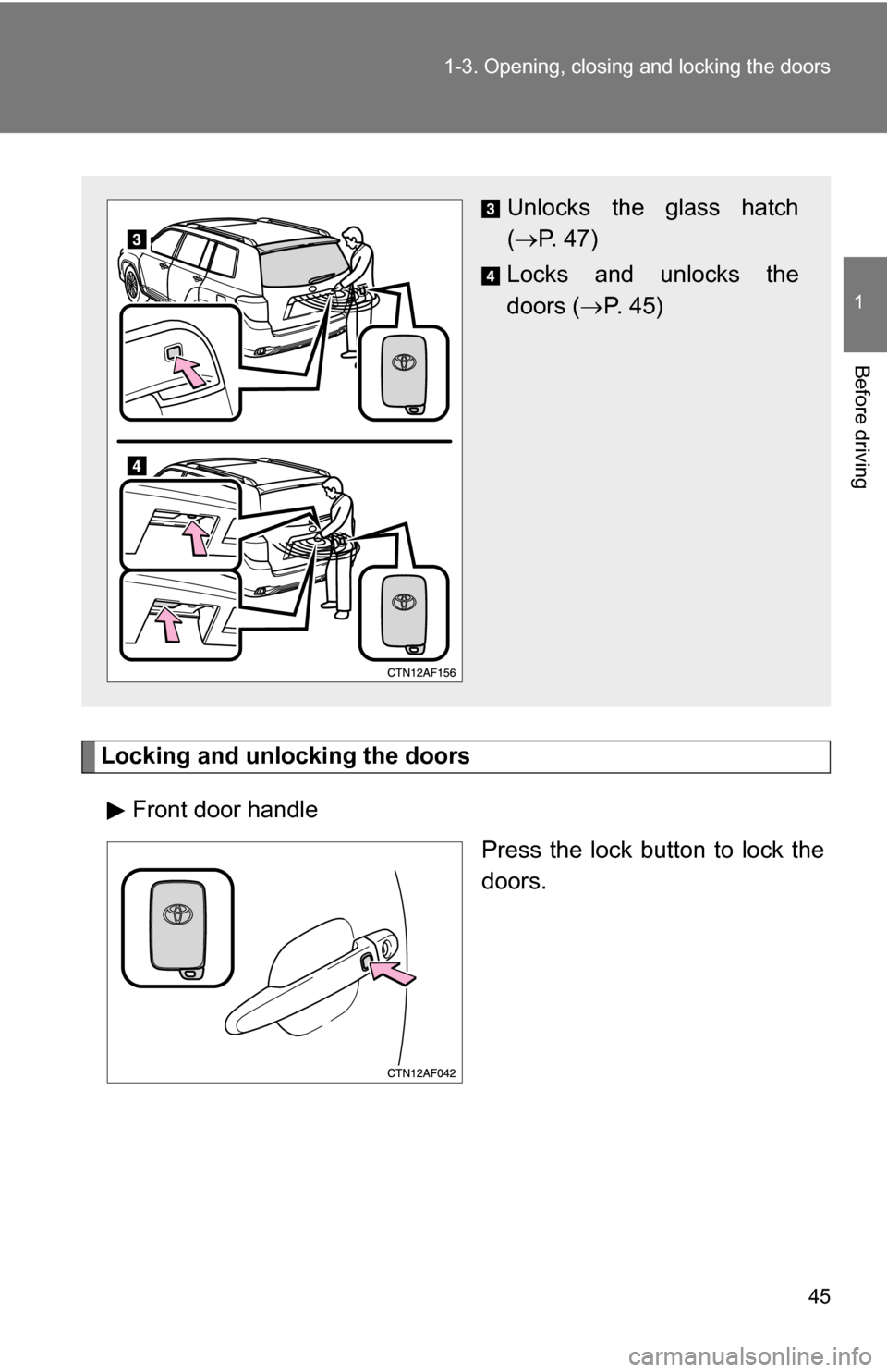 TOYOTA HIGHLANDER HYBRID 2008 XU40 / 2.G Service Manual 45
1-3. Opening, closing and locking the doors
1
Before driving
Locking and unlocking the doors
Front door handle Press the lock button to lock the
doors.
Unlocks the glass hatch
( P. 47)
Locks and