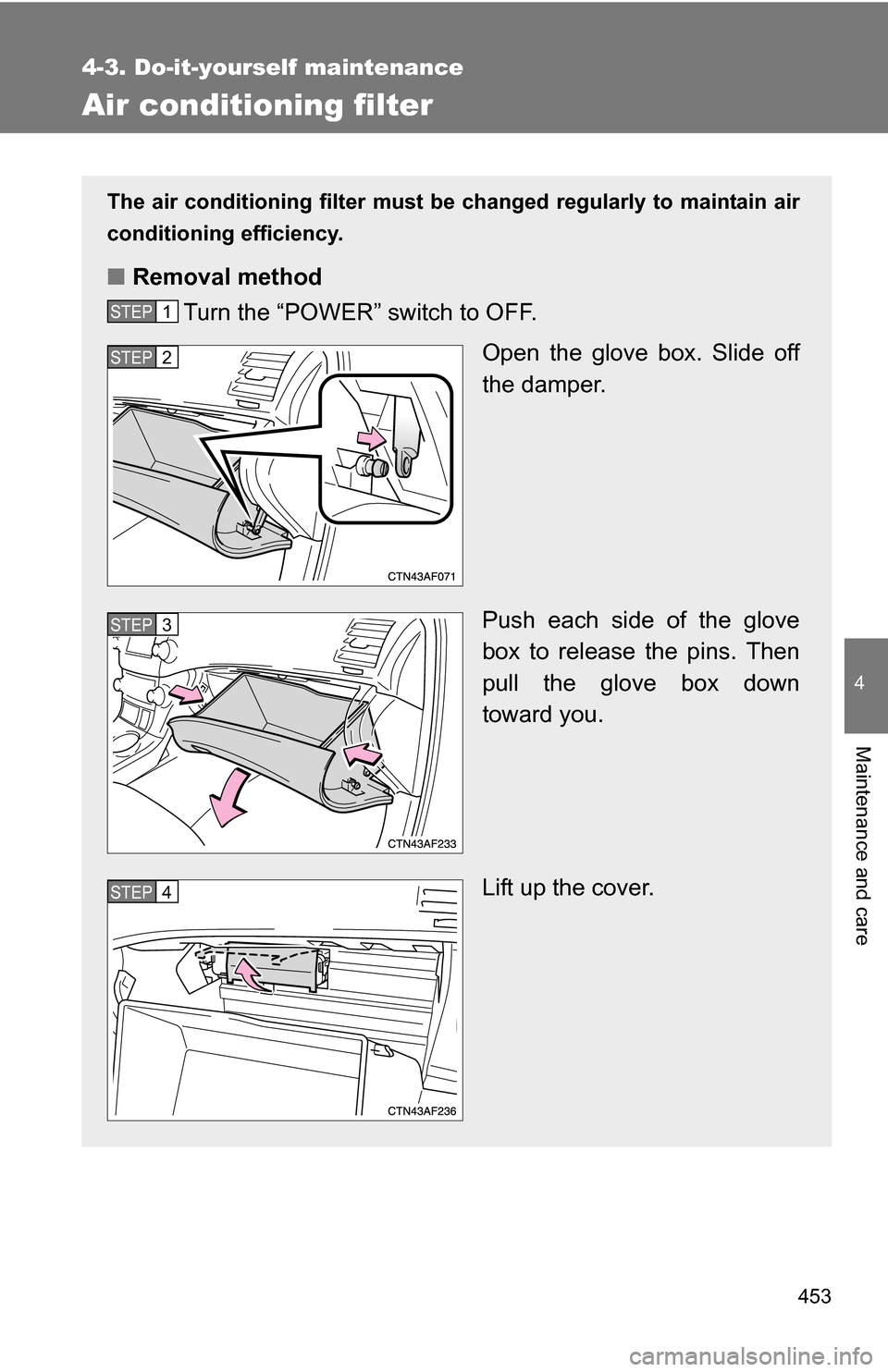 TOYOTA HIGHLANDER HYBRID 2008 XU40 / 2.G Owners Manual 453
4-3. Do-it-yourself maintenance
4
Maintenance and care
Air conditioning filter
The air conditioning filter must be changed regularly to maintain air
conditioning efficiency.
■ Removal method
Tur