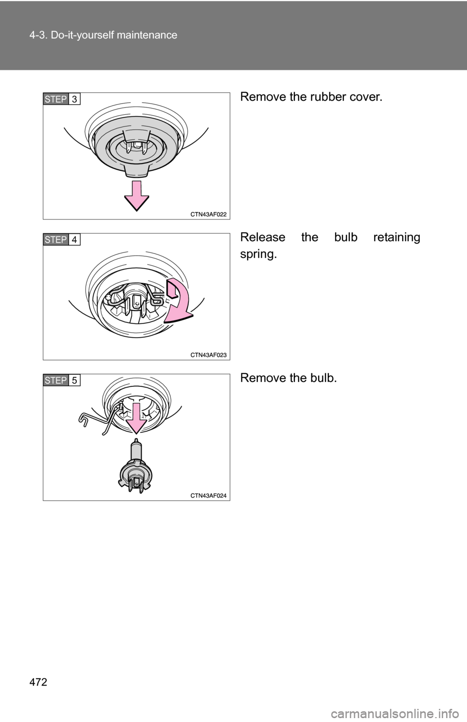 TOYOTA HIGHLANDER HYBRID 2008 XU40 / 2.G Owners Manual 472 4-3. Do-it-yourself maintenance
Remove the rubber cover.
Release the bulb retaining
spring.
Remove the bulb.STEP3
STEP4
STEP5 