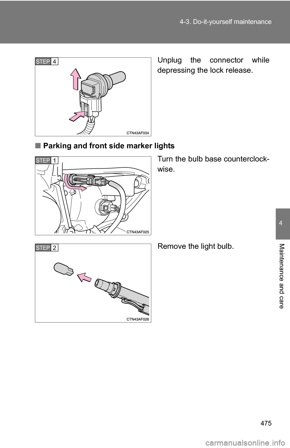 TOYOTA HIGHLANDER HYBRID 2008 XU40 / 2.G Owners Manual 475
4-3. Do-it-yourself maintenance
4
Maintenance and care
Unplug the connector while
depressing the lock release.
■ Parking and front side marker lights
Turn the bulb base counterclock-
wise.
Remov