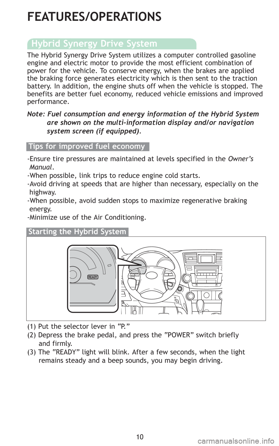 TOYOTA HIGHLANDER HYBRID 2008 XU40 / 2.G Quick Reference Guide 10
FEATURES/OPERATIONS
(1) Put the selector lever in “P.”
(2) Depress the brake pedal, and press the “POWER” switch briefly
and firmly.
(3) The “READY” light will blink. After a few secon TOYOTA HIGHLANDER HYBRID 2008 XU40 / 2.G Quick Reference Guide 10
FEATURES/OPERATIONS
(1) Put the selector lever in “P.”
(2) Depress the brake pedal, and press the “POWER” switch briefly
and firmly.
(3) The “READY” light will blink. After a few secon