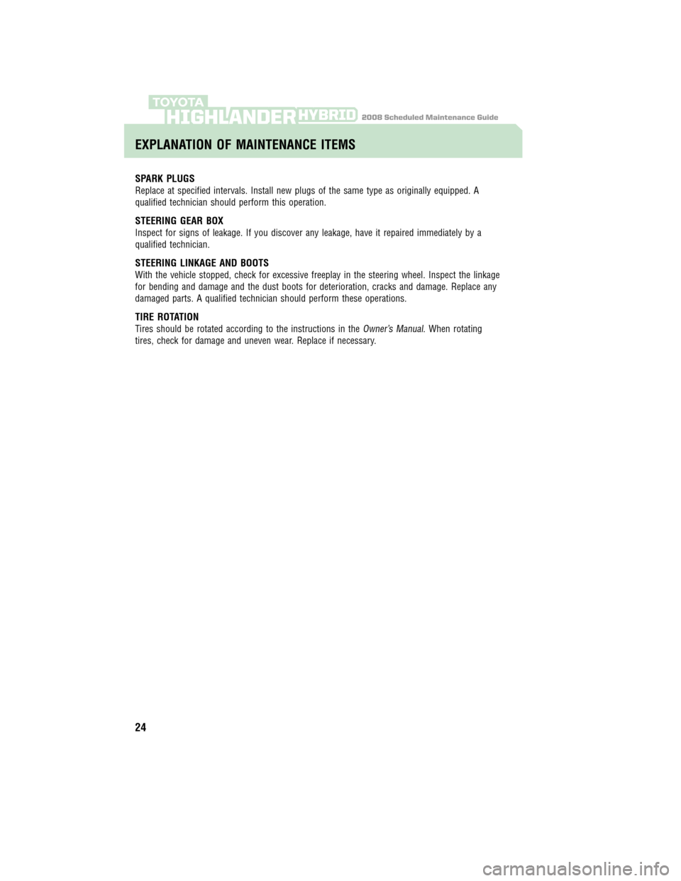 TOYOTA HIGHLANDER HYBRID 2008 XU40 / 2.G Scheduled Maintenance Guide 2008 Scheduled Maintenance GuideHIGHLANDERHYBRID
SPARK PLUGS
Replace at specified intervals. Install new plugs of the same type as originally equipped. A
qualified technician should perform this opera