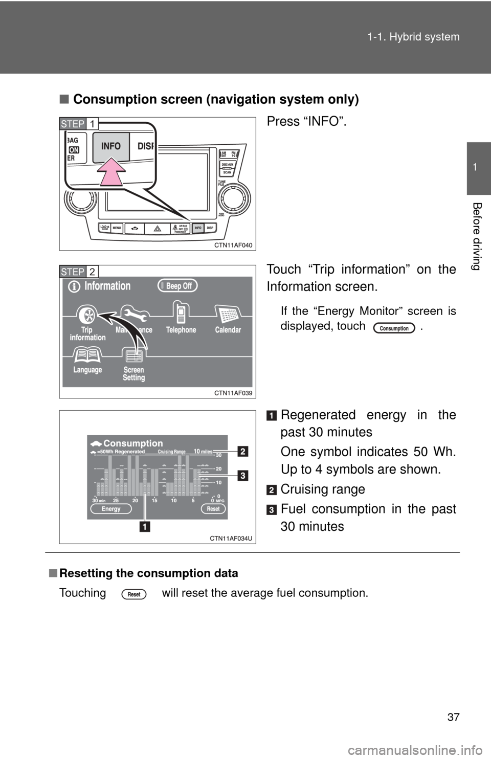 TOYOTA HIGHLANDER HYBRID 2009 XU40 / 2.G Owners Guide 37
1-1. Hybrid system
1
Before driving
■
Consumption screen (navigation system only)
Press “INFO”.
Touch “Trip information” on the
Information screen.
If the “Energy Monitor” screen is
d