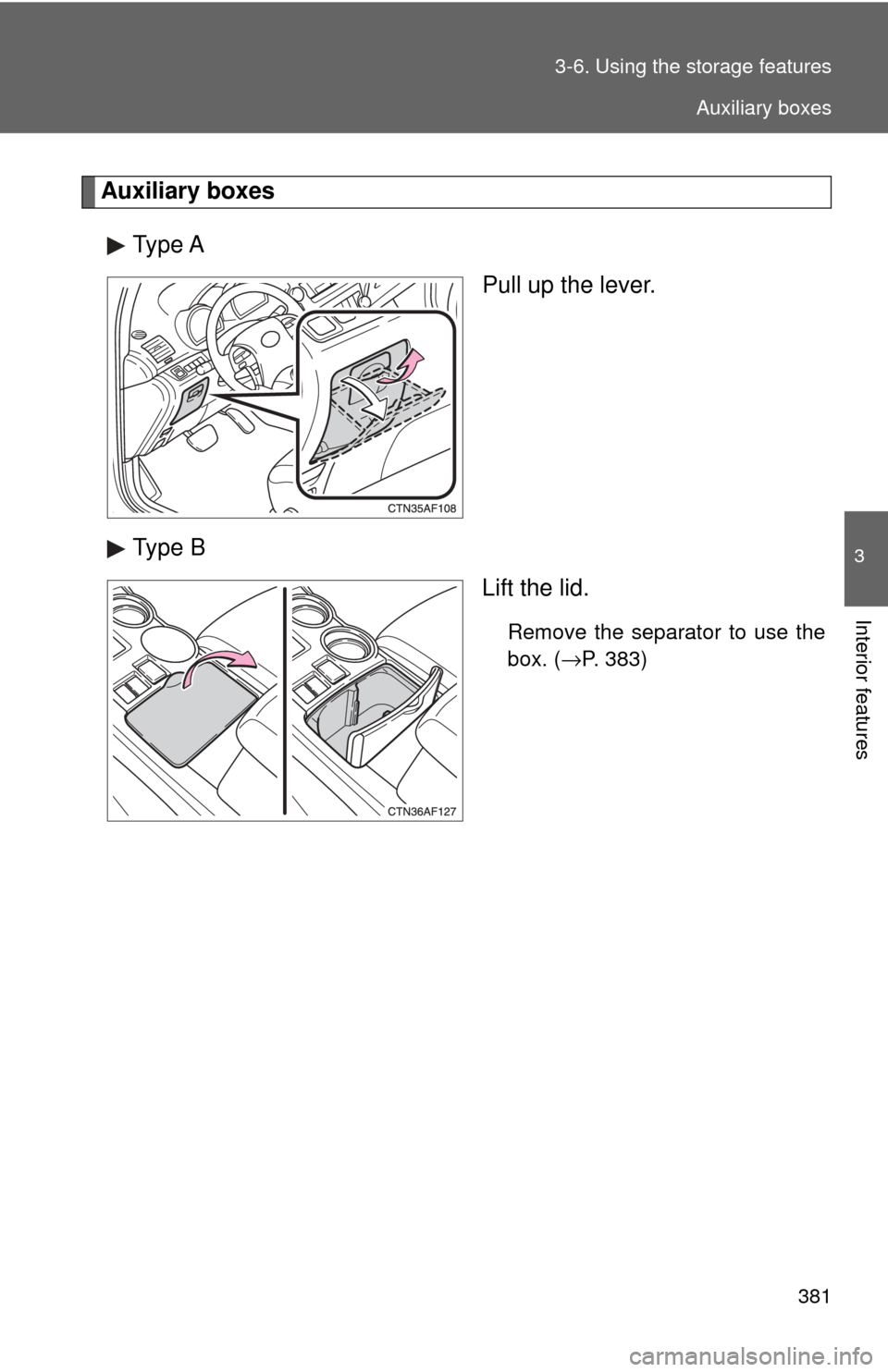 TOYOTA HIGHLANDER HYBRID 2009 XU40 / 2.G Owners Manual 381
3-6. Using the 
storage features
3
Interior features
Auxiliary boxes
Type A Pull up the lever.
Type B Lift the lid.
Remove the separator to use the
box. (→P. 383)
Auxiliary boxes 