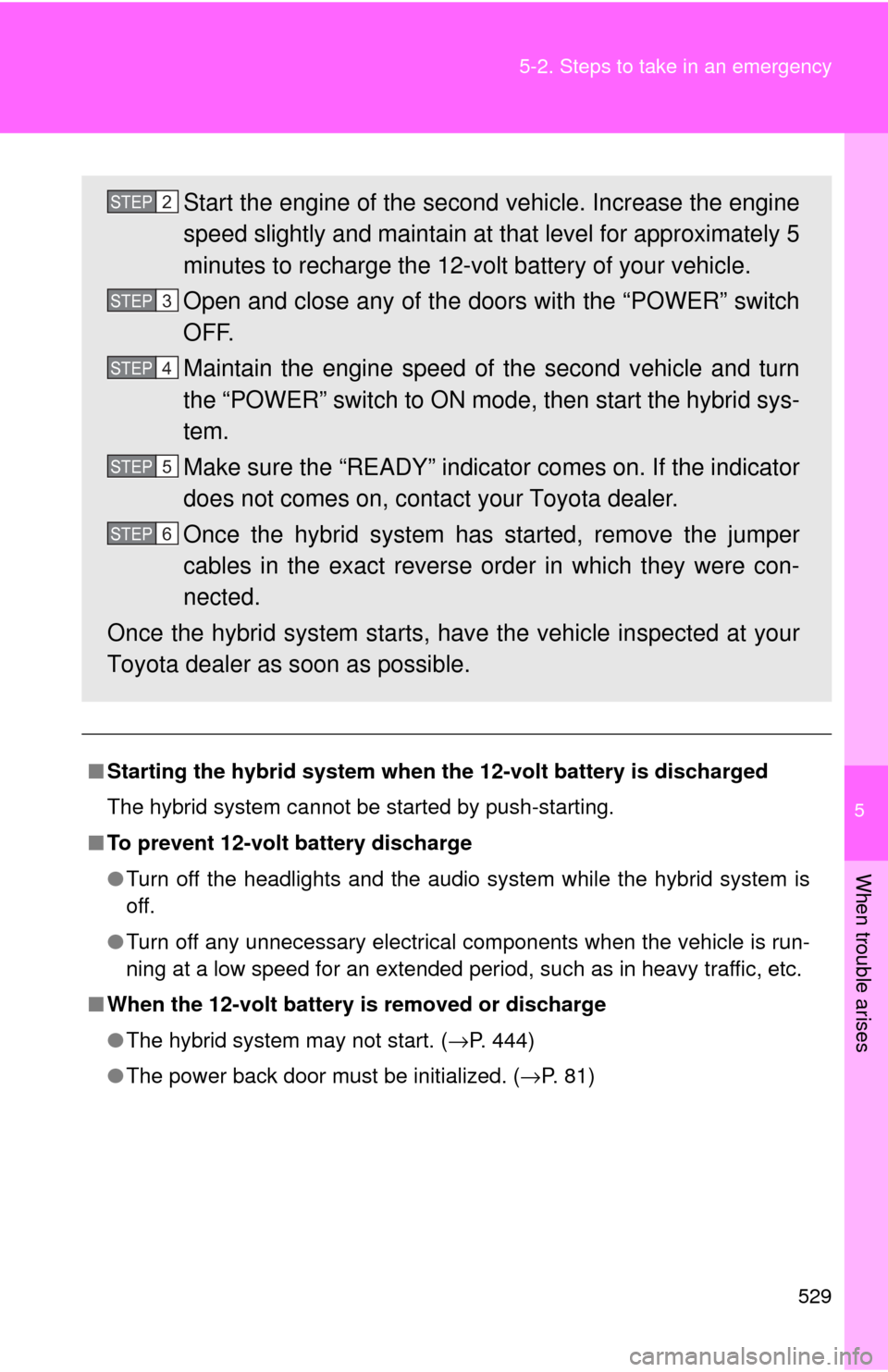 TOYOTA HIGHLANDER HYBRID 2009 XU40 / 2.G Owners Manual 5
When trouble arises
529
5-2. Steps to take in an emergency
■
Starting the hybrid system when the 12-volt battery is discharged
The hybrid system cannot be started by push-starting.
■ To prevent 