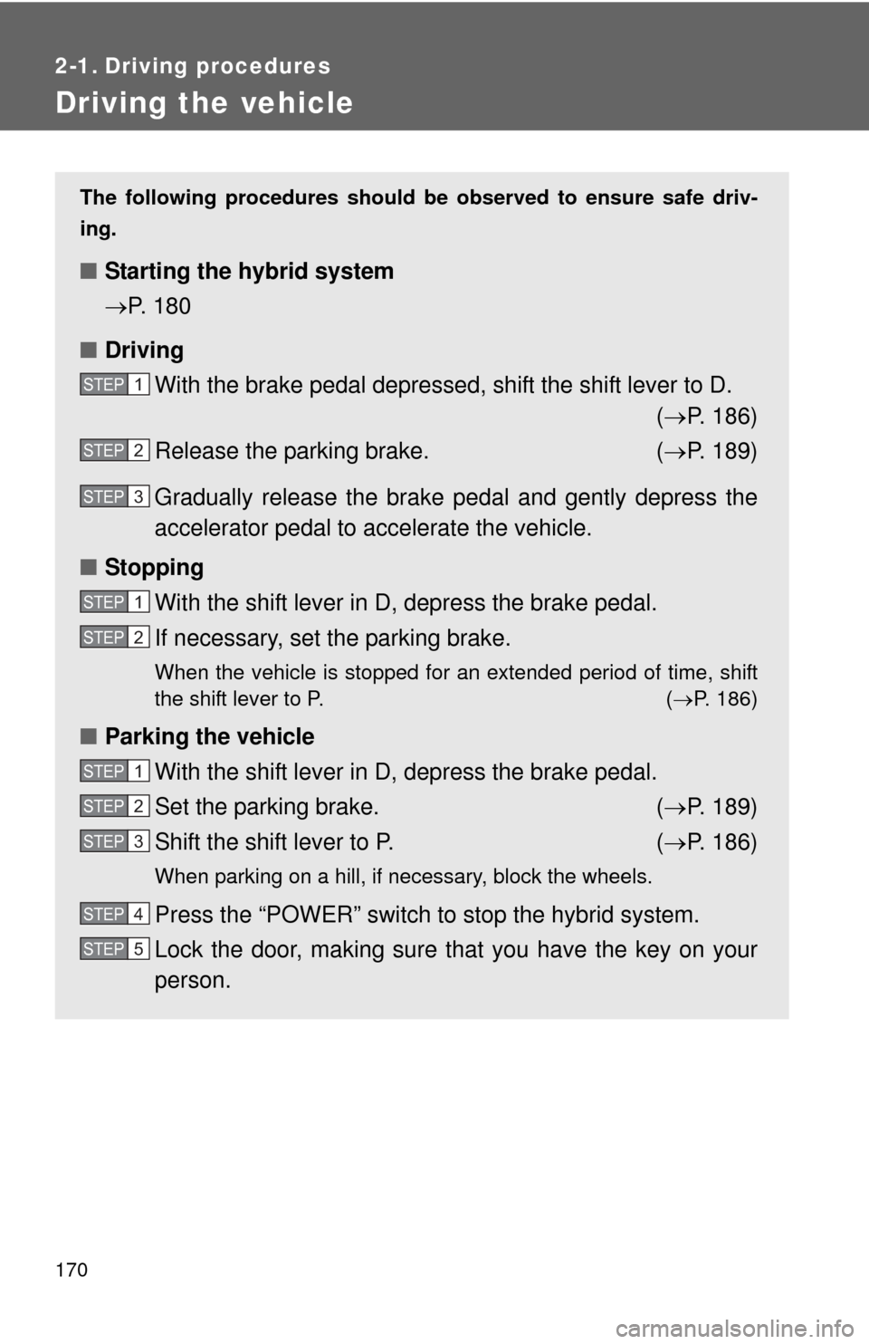 TOYOTA HIGHLANDER HYBRID 2010 XU40 / 2.G Owners Manual 170
2-1. Driving procedures
Driving the vehicle
The following procedures should be observed to ensure safe driv-
ing.
■ Starting the hybrid system
P. 180
■ Driving
With the brake pedal depresse TOYOTA HIGHLANDER HYBRID 2010 XU40 / 2.G Owners Manual 170
2-1. Driving procedures
Driving the vehicle
The following procedures should be observed to ensure safe driv-
ing.
■ Starting the hybrid system
P. 180
■ Driving
With the brake pedal depresse