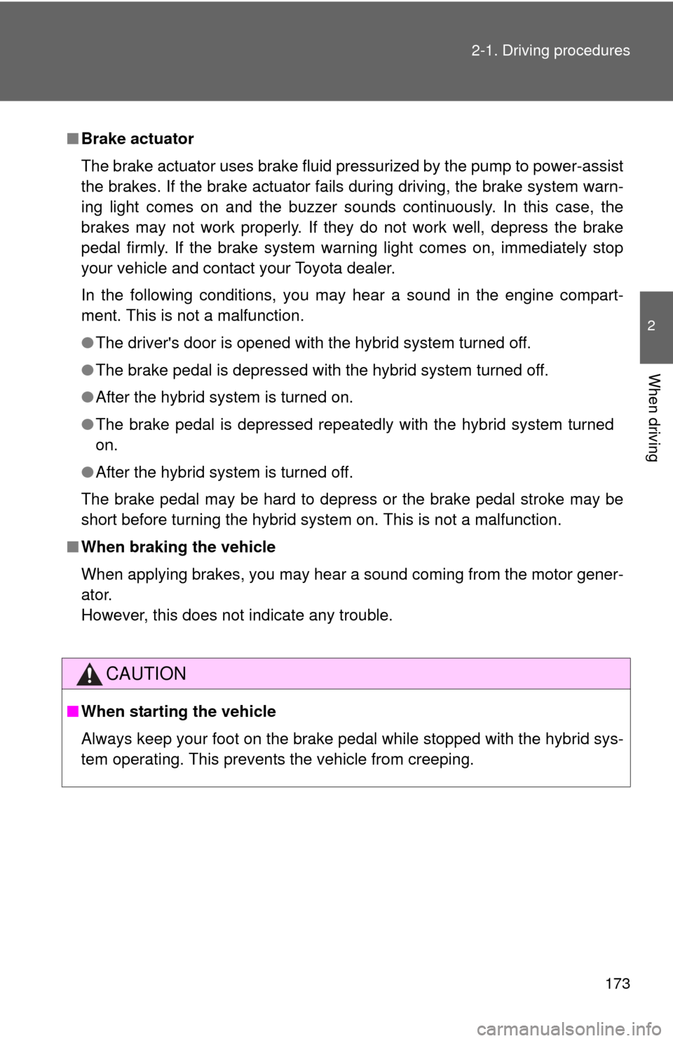 TOYOTA HIGHLANDER HYBRID 2010 XU40 / 2.G Owners Manual 173
2-1. Driving procedures
2
When driving
■
Brake actuator
The brake actuator uses brake fluid pressurized by the pump to power-assist
the brakes. If the brake actuator fails during driving, the br