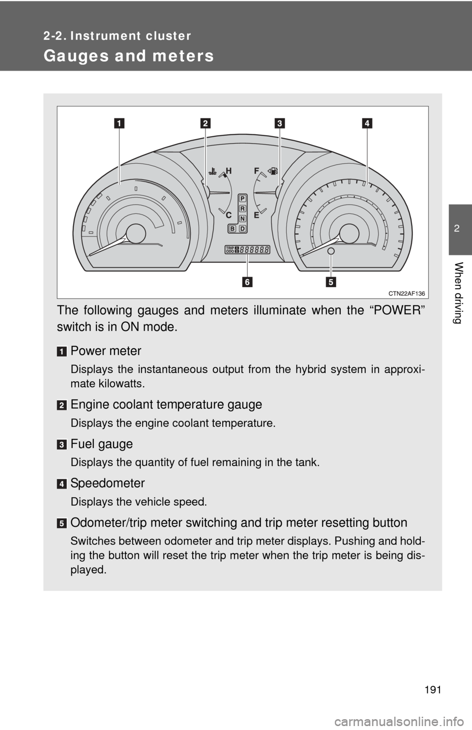 TOYOTA HIGHLANDER HYBRID 2010 XU40 / 2.G Owners Manual 191
2
When driving
2-2. Instrument cluster
Gauges and meters
The following gauges and meters illuminate when the “POWER”
switch is in ON mode.Power meter
Displays the instantaneous output from the TOYOTA HIGHLANDER HYBRID 2010 XU40 / 2.G Owners Manual 191
2
When driving
2-2. Instrument cluster
Gauges and meters
The following gauges and meters illuminate when the “POWER”
switch is in ON mode.Power meter
Displays the instantaneous output from the
