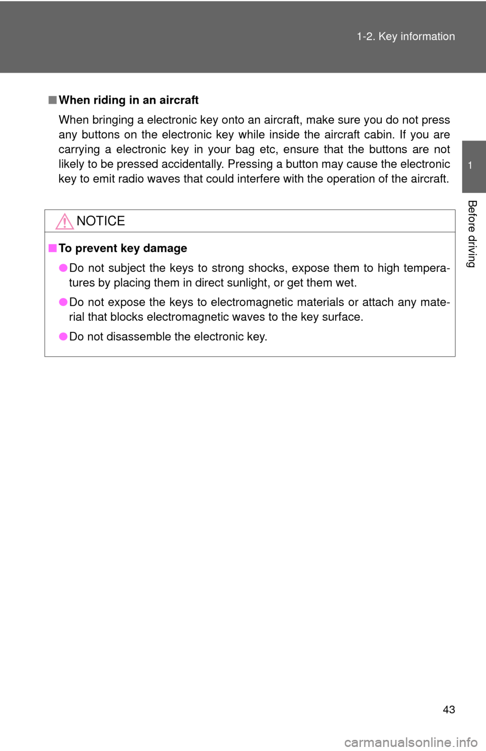 TOYOTA HIGHLANDER HYBRID 2010 XU40 / 2.G Service Manual 43
1-2. Key information
1
Before driving
■
When riding in an aircraft
When bringing a electronic key onto an aircraft, make sure you do not press
any buttons on the electronic key while inside the a