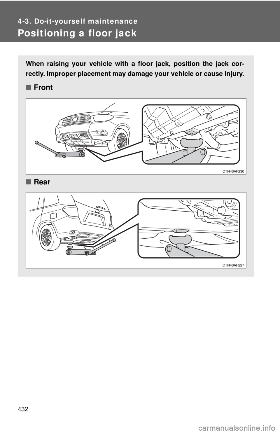 TOYOTA HIGHLANDER HYBRID 2010 XU40 / 2.G Owners Manual 432
4-3. Do-it-yourself maintenance
Positioning a floor jack
When raising your vehicle with a floor jack, position the jack cor-
rectly. Improper placement may damage your vehicle or cause injury.
■