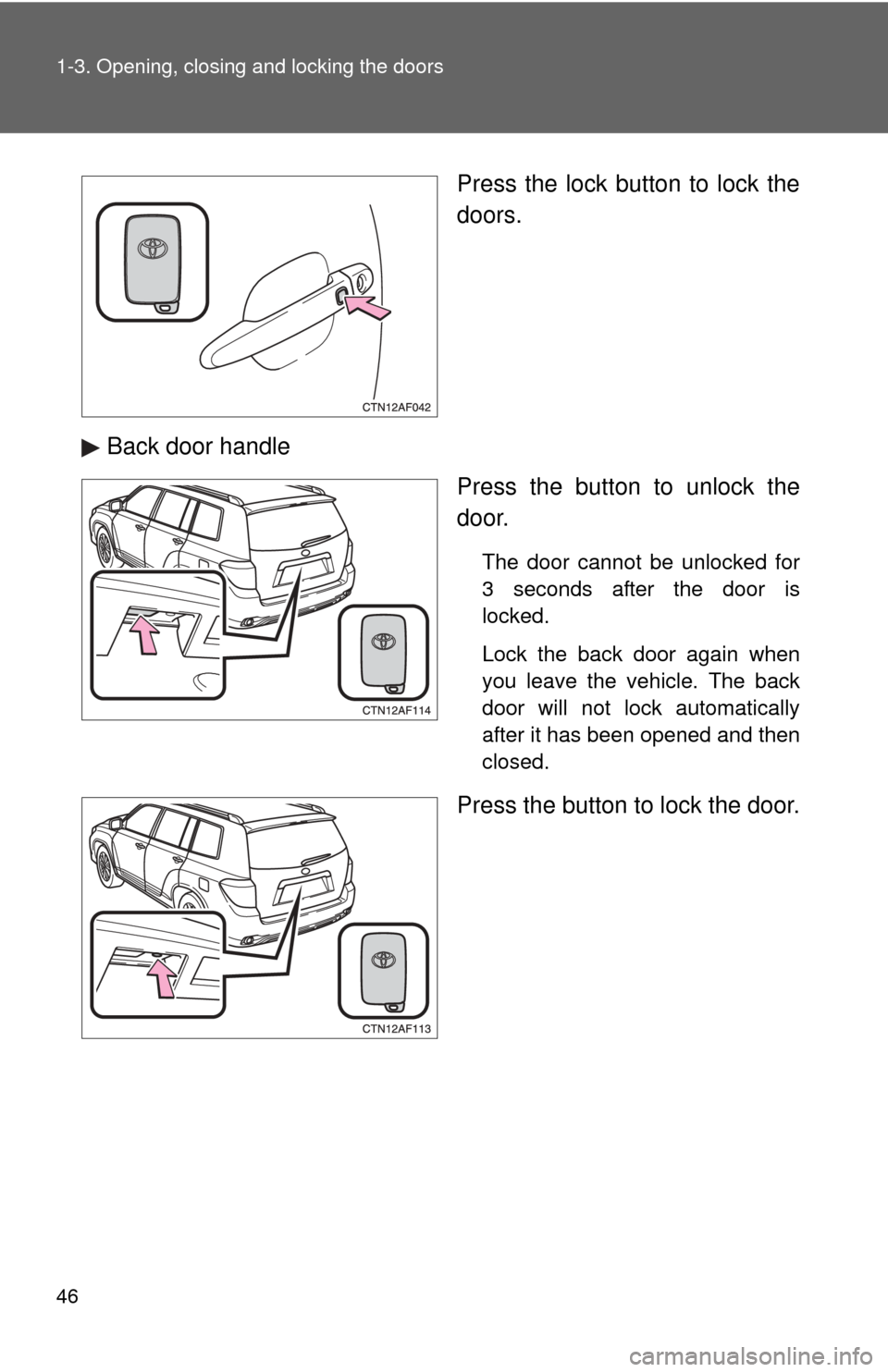 TOYOTA HIGHLANDER HYBRID 2010 XU40 / 2.G Service Manual 46 1-3. Opening, closing and locking the doors
Press the lock button to lock the
doors.
Back door handle Press the button to unlock the
door.
The door cannot be unlocked for
3 seconds after the door i TOYOTA HIGHLANDER HYBRID 2010 XU40 / 2.G Service Manual 46 1-3. Opening, closing and locking the doors
Press the lock button to lock the
doors.
Back door handle Press the button to unlock the
door.
The door cannot be unlocked for
3 seconds after the door i