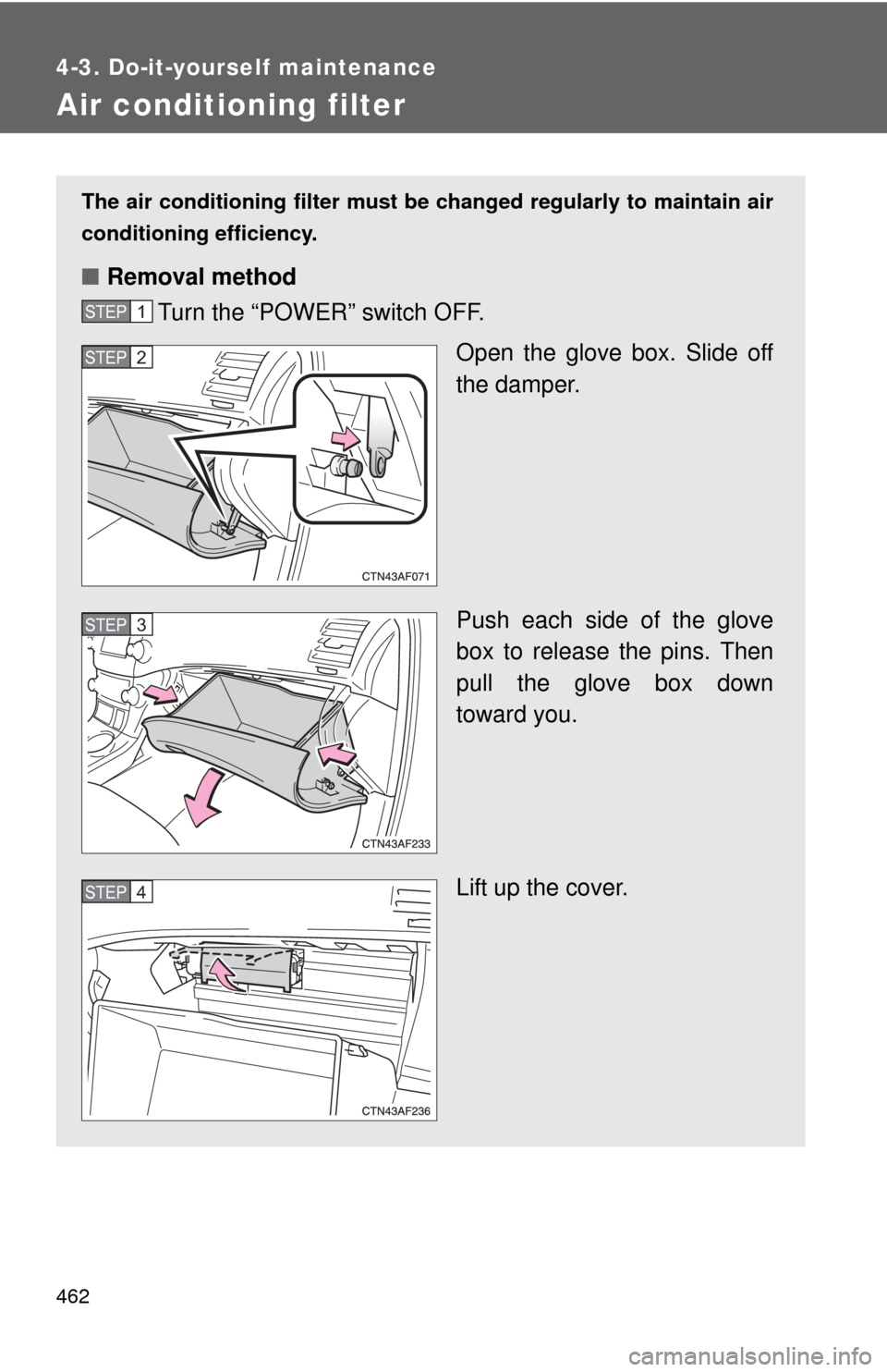 TOYOTA HIGHLANDER HYBRID 2010 XU40 / 2.G Owners Manual 462
4-3. Do-it-yourself maintenance
Air conditioning filter
The air conditioning filter must be changed regularly to maintain air
conditioning efficiency.
■ Removal method
Turn the “POWER” switc