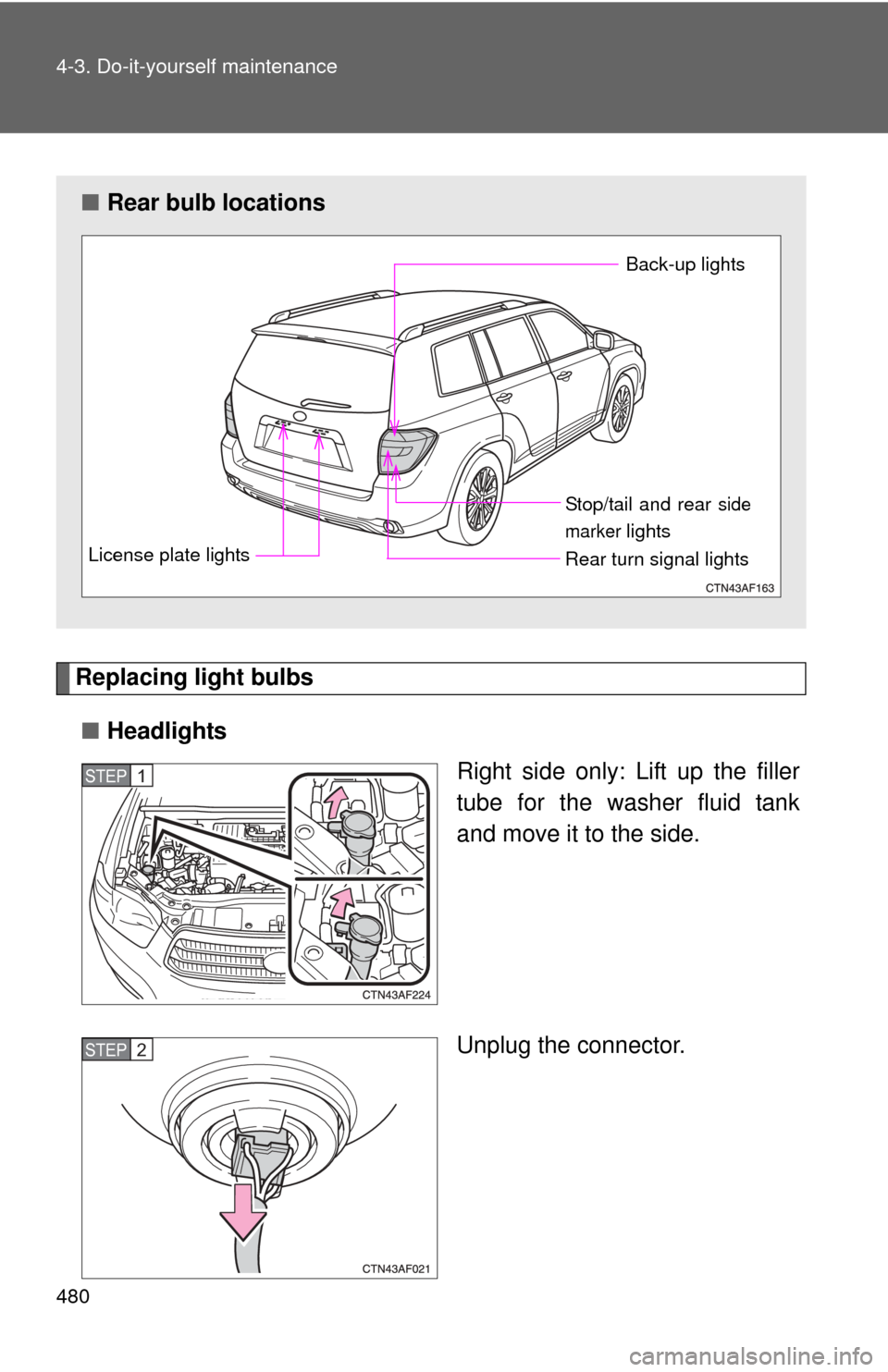 TOYOTA HIGHLANDER HYBRID 2010 XU40 / 2.G Owners Manual 480 4-3. Do-it-yourself maintenance
Replacing light bulbs■ Headlights
Right side only: Lift up the filler
tube for the washer fluid tank
and move it to the side.
Unplug the connector.
■Rear bulb l
