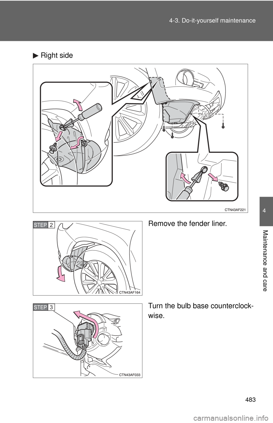 TOYOTA HIGHLANDER HYBRID 2010 XU40 / 2.G Owners Manual 483
4-3. Do-it-yourself maintenance
4
Maintenance and care
Right side
Remove the fender liner.
Turn the bulb base counterclock-
wise.
STEP2
STEP3 