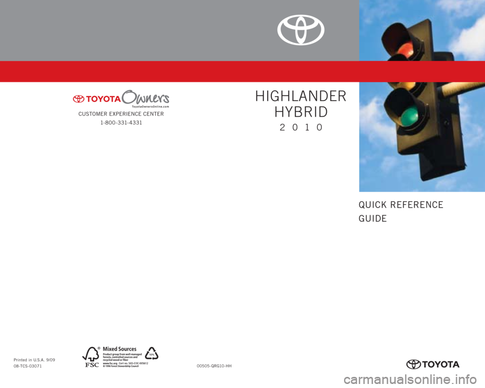 TOYOTA HIGHLANDER HYBRID 2010 XU40 / 2.G Quick Reference Guide CUSTOMER EXPERIENCE CENTER
1- 8 0 0 - 3 31- 4 3 31
00505-QRG10-HH Printed in U.S.A. 9/09
08-TCS-03071
10%
Cert no. SGS-COC-005612
413637M1.indd   29/9/09   8:09:34 PM
QUICK REFERENCE
GUIDE
2010
HIGHLA