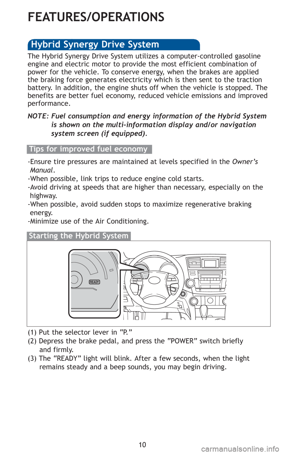 TOYOTA HIGHLANDER HYBRID 2010 XU40 / 2.G Quick Reference Guide 10
FEATURES/OPERATIONS
(1) Put the selector lever in “P.”
(2) Depress the brake pedal, and press the “POWER” switch briefly
and firmly.
(3) The “READY” light will blink. After a few second TOYOTA HIGHLANDER HYBRID 2010 XU40 / 2.G Quick Reference Guide 10
FEATURES/OPERATIONS
(1) Put the selector lever in “P.”
(2) Depress the brake pedal, and press the “POWER” switch briefly
and firmly.
(3) The “READY” light will blink. After a few second