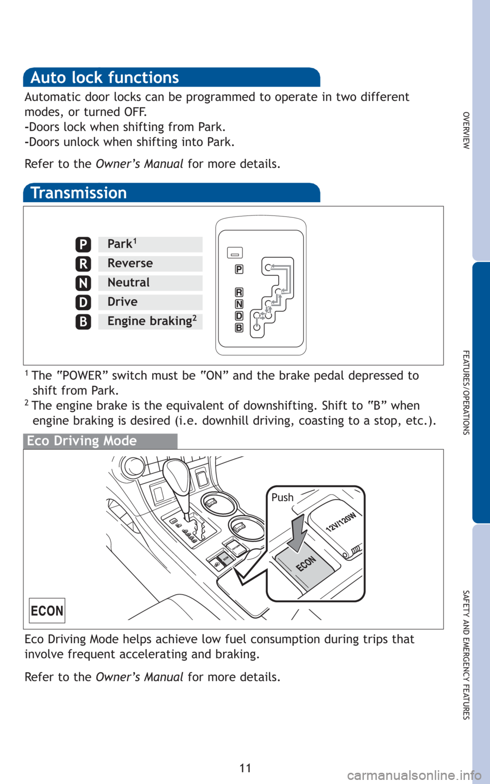 TOYOTA HIGHLANDER HYBRID 2010 XU40 / 2.G Quick Reference Guide 11
OVERVIEW
FEATURES/OPERATIONS
SAFETY AND EMERGENCY FEATURES
Transmission
1The “POWER” switch must be “ON” and the brake pedal depressed to
shiftfromPark.
2The engine brake is the equivalent TOYOTA HIGHLANDER HYBRID 2010 XU40 / 2.G Quick Reference Guide 11
OVERVIEW
FEATURES/OPERATIONS
SAFETY AND EMERGENCY FEATURES
Transmission
1The “POWER” switch must be “ON” and the brake pedal depressed to
shiftfromPark.
2The engine brake is the equivalent