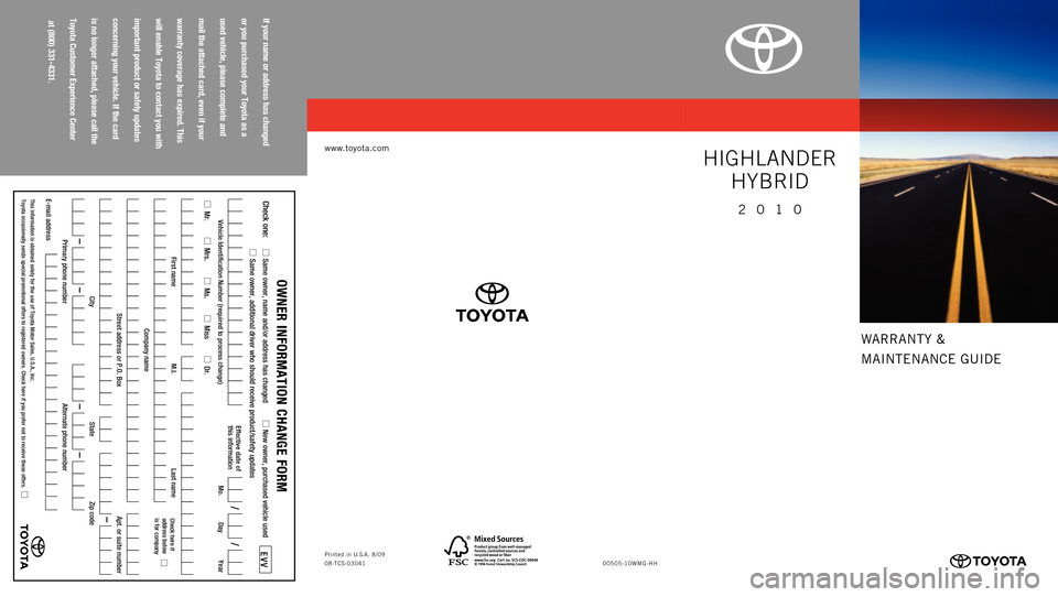 TOYOTA HIGHLANDER HYBRID 2010 XU40 / 2.G Warranty And Maintenance Guide 
WARRANTY &
MAINTENANCE GUIDE

www.toyota.com
if your
 name
 or address
 has
 changed
 
or you
 purchased
 your
 toyota
 as
 a 
used
 vehicle,
 please
 complete
 and
 
mail
 the
 attached
 card,
 even