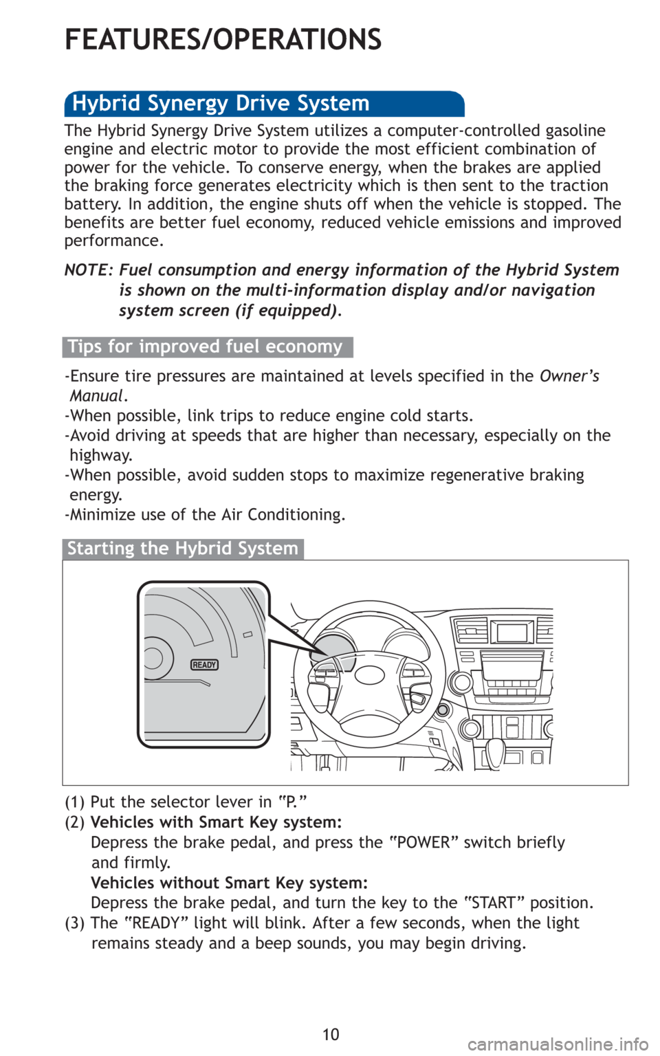 TOYOTA HIGHLANDER HYBRID 2011 XU40 / 2.G Quick Reference Guide 10
FEATURES/OPERATIONS
(1) Put the selector lever in “P.”
(2) Vehicles with Smart Key system:
Depress the brake pedal, and press the “POWER” switch briefly 
and firmly.
Vehicles without Smart 