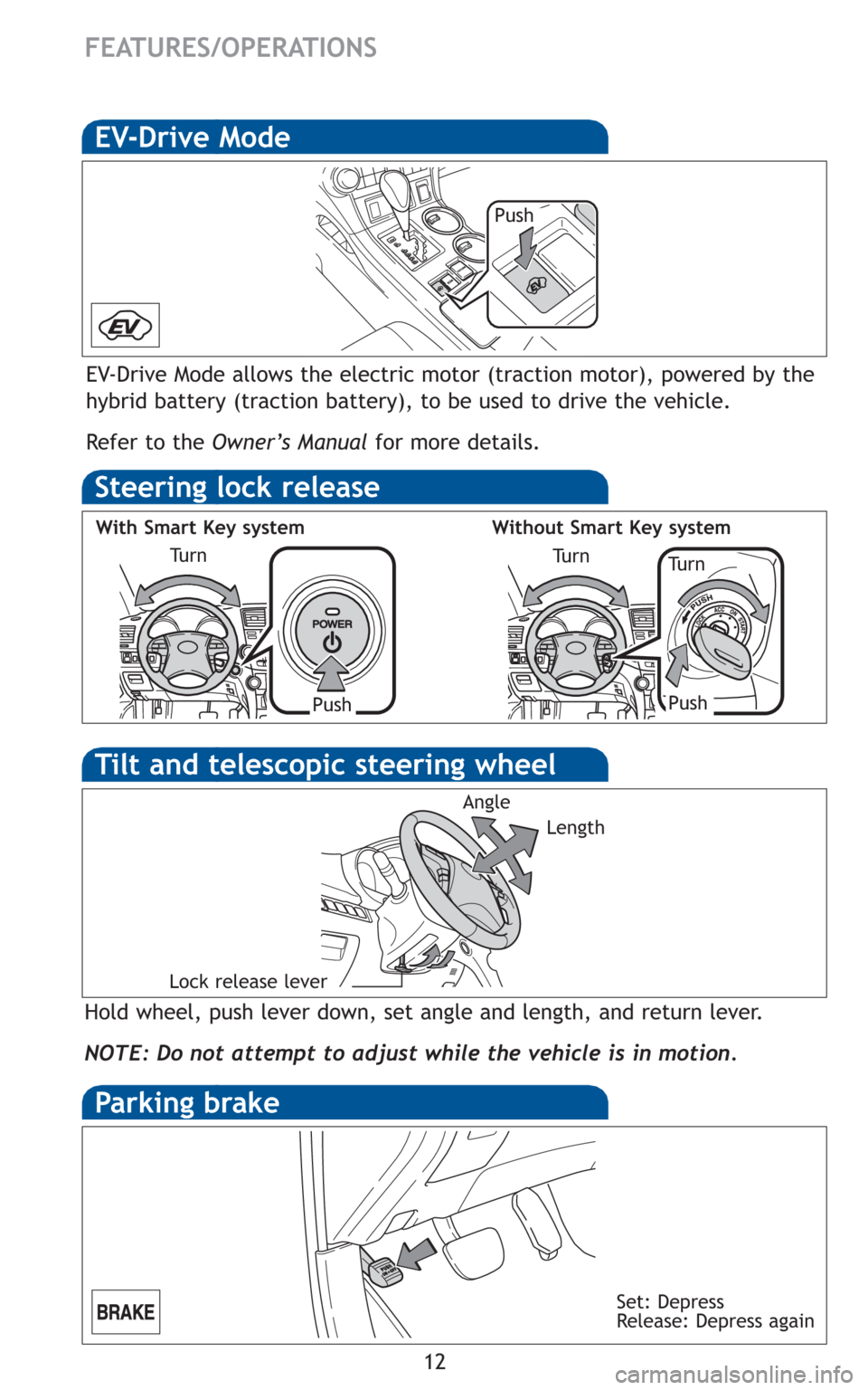 TOYOTA HIGHLANDER HYBRID 2011 XU40 / 2.G Quick Reference Guide 12
FEATURES/OPERATIONS
Hold wheel, push lever down, set angle and length, and return lever.
NOTE: Do not attempt to adjust while the vehicle is in motion.
Angle
Length
Lock release lever
Tilt and tele