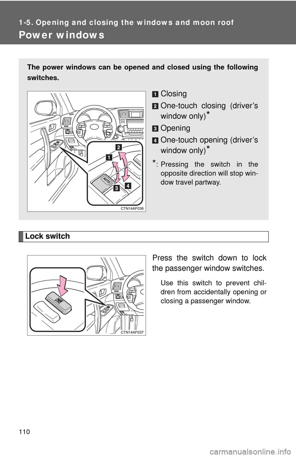 TOYOTA HIGHLANDER HYBRID 2012 XU40 / 2.G Owners Manual 110
1-5. Opening and closing the windows and moon roof
Power windows
Lock switchPress the switch down to lock
the passenger window switches.
Use this switch to prevent chil-
dren from accidentally ope