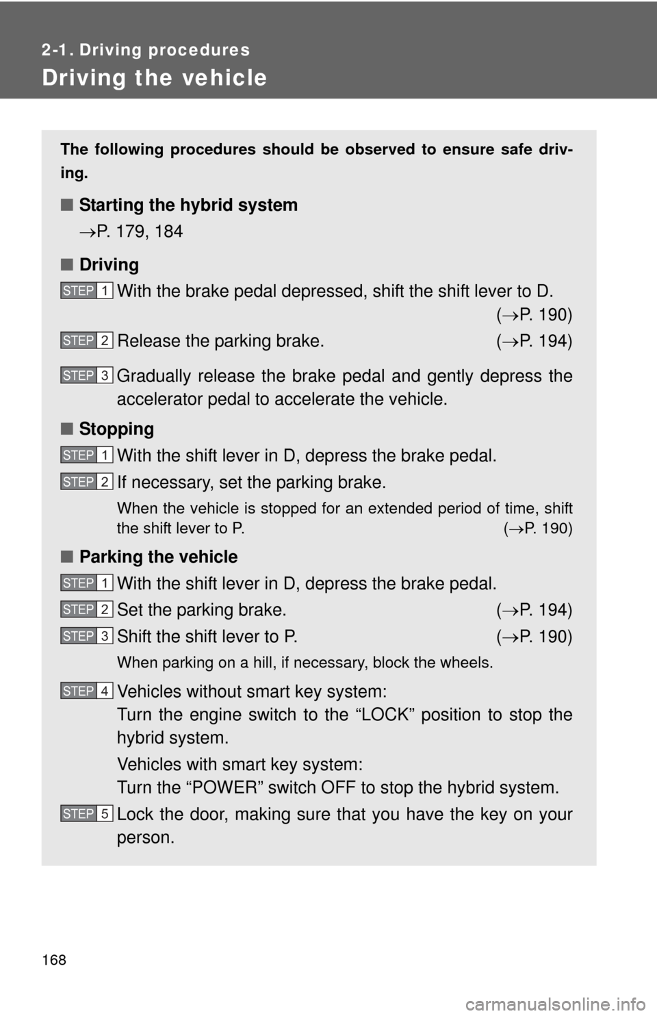 TOYOTA HIGHLANDER HYBRID 2012 XU40 / 2.G Owners Manual 168
2-1. Driving procedures
Driving the vehicle
The following procedures should be observed to ensure safe driv-
ing.
■ Starting the hybrid system
P. 179, 184
■ Driving
With the brake pedal dep TOYOTA HIGHLANDER HYBRID 2012 XU40 / 2.G Owners Manual 168
2-1. Driving procedures
Driving the vehicle
The following procedures should be observed to ensure safe driv-
ing.
■ Starting the hybrid system
P. 179, 184
■ Driving
With the brake pedal dep