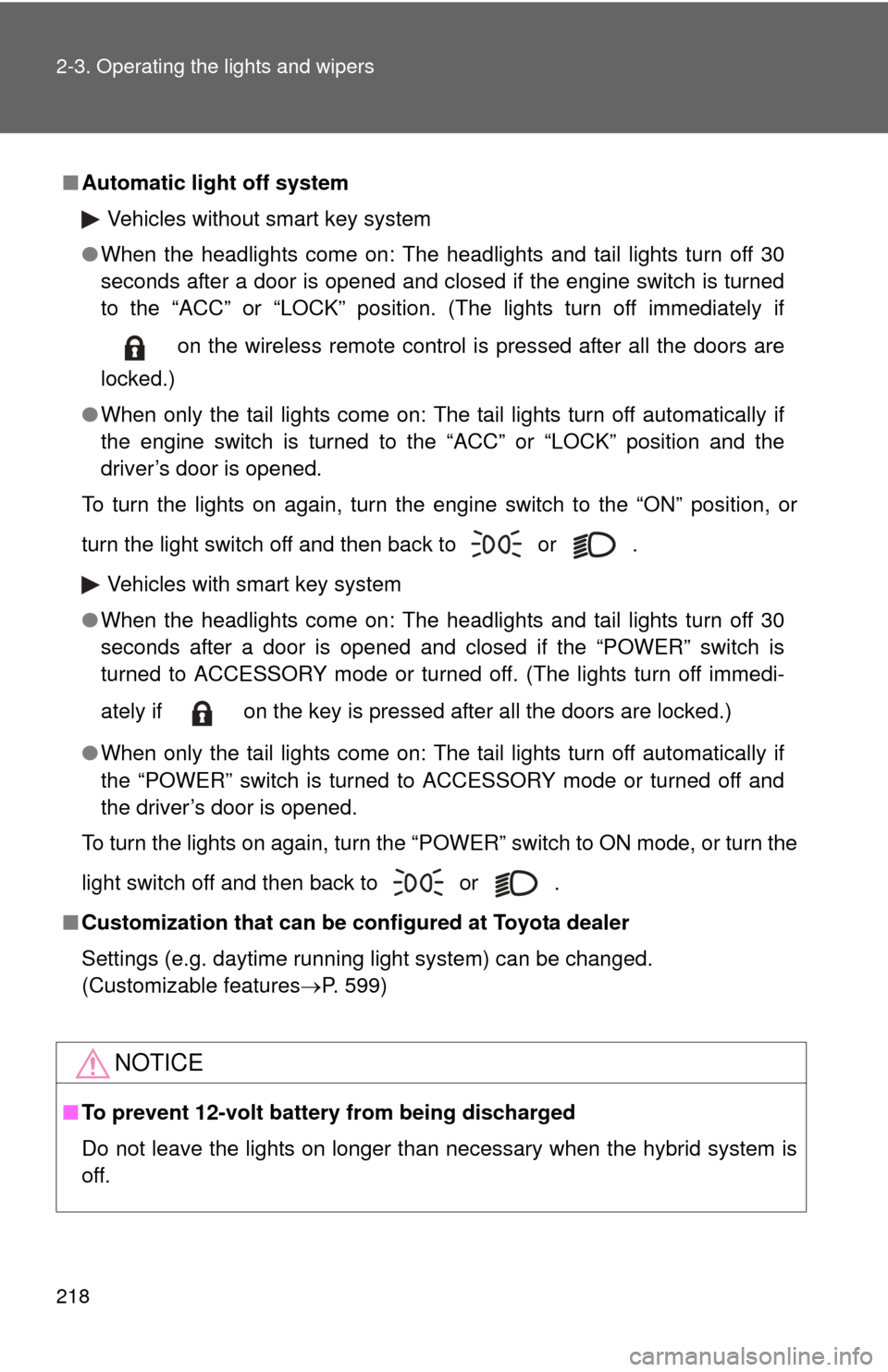 TOYOTA HIGHLANDER HYBRID 2012 XU40 / 2.G Owners Manual 218 2-3. Operating the lights and wipers
■Automatic light off system
Vehicles without smart key system
● When the headlights come on: The headlights and tail lights turn off 30
seconds after a doo