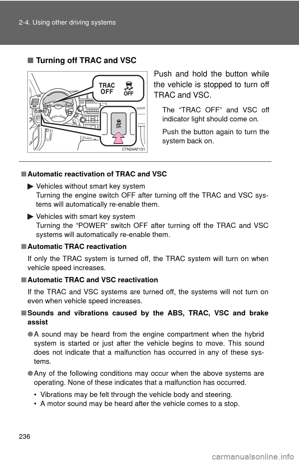 TOYOTA HIGHLANDER HYBRID 2012 XU40 / 2.G Owners Manual 236 2-4. Using other driving systems
■Turning off TRAC and VSC
Push and hold the button while
the vehicle is stopped to turn off
TRAC and VSC.
The “TRAC OFF” and VSC off
indicator light should c