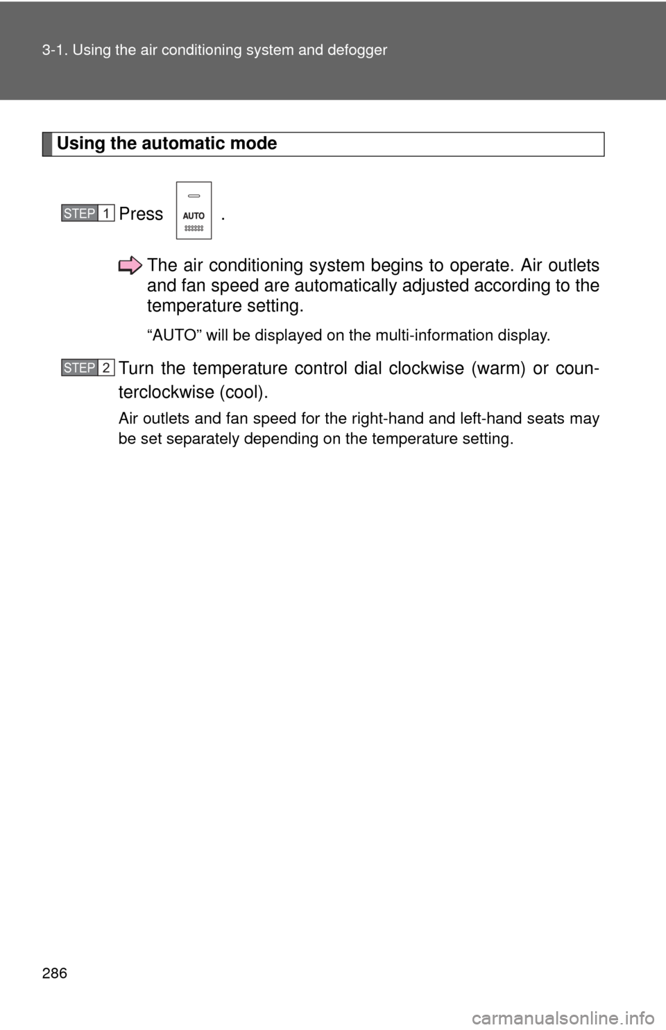 TOYOTA HIGHLANDER HYBRID 2012 XU40 / 2.G Owners Manual 286 3-1. Using the air conditioning system and defogger
Using the automatic mode
Press .The air conditioning system b egins to operate. Air outlets
and fan speed are automatically adjusted according t