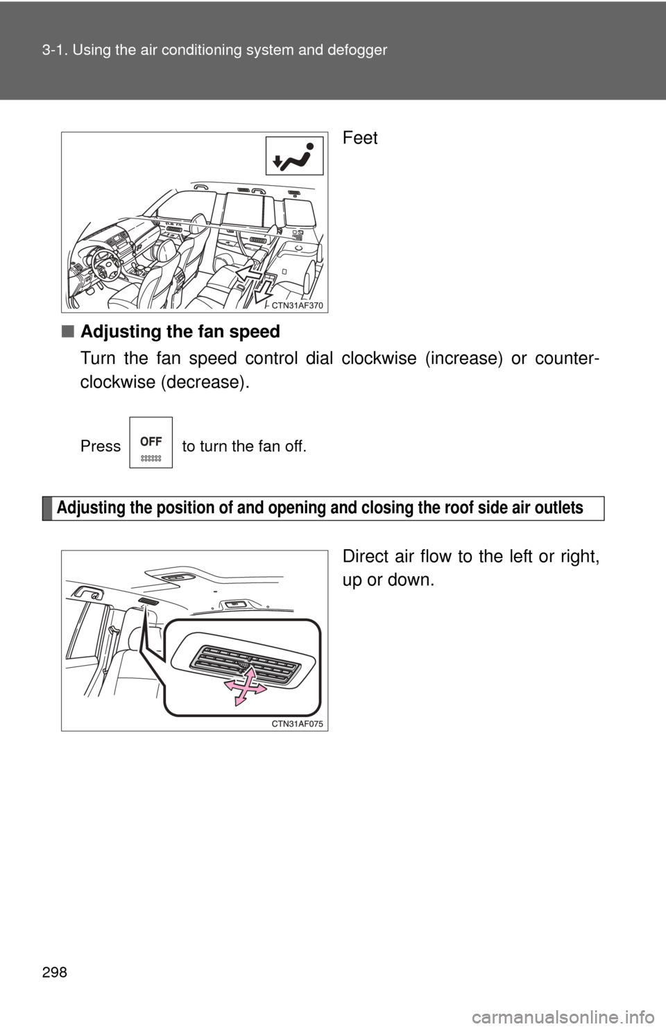 TOYOTA HIGHLANDER HYBRID 2012 XU40 / 2.G Owners Manual 298 3-1. Using the air conditioning system and defogger
Feet
■ Adjusting the fan speed
Turn the fan speed control dial  clockwise (increase) or counter-
clockwise (decrease).
Press   to turn the fan