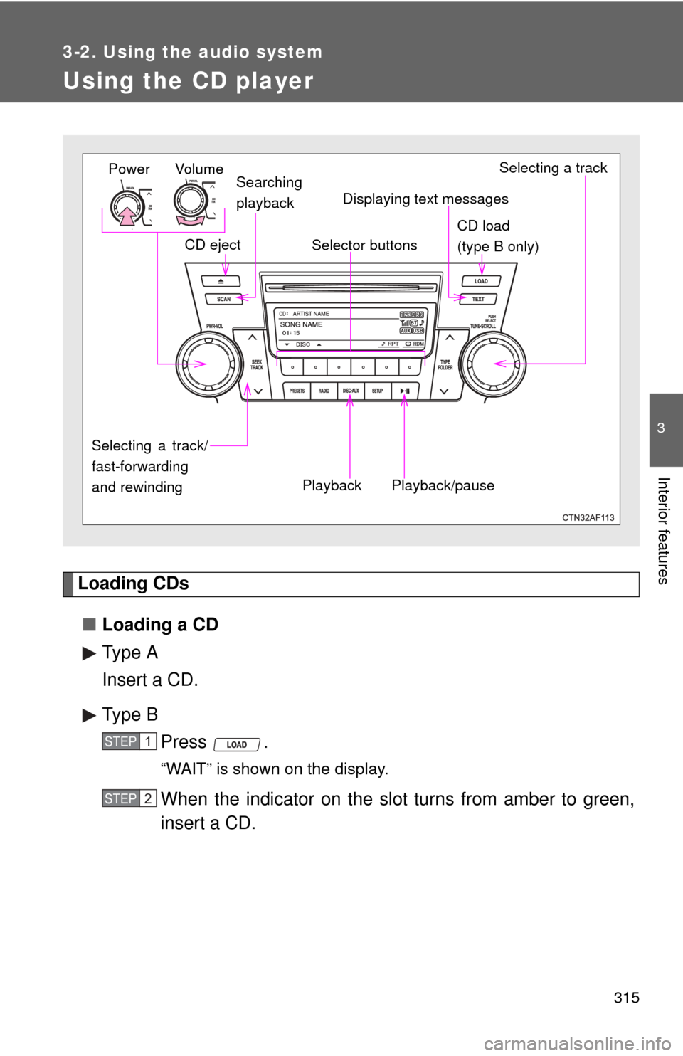 TOYOTA HIGHLANDER HYBRID 2012 XU40 / 2.G Owners Manual 315
3-2. Using the audio system
3
Interior features
Using the CD player
Loading CDs■ Loading a CD
Type A
Insert a CD.
Type B
Press .
“WAIT” is shown on the display.
When the indicator on the slo TOYOTA HIGHLANDER HYBRID 2012 XU40 / 2.G Owners Manual 315
3-2. Using the audio system
3
Interior features
Using the CD player
Loading CDs■ Loading a CD
Type A
Insert a CD.
Type B
Press .
“WAIT” is shown on the display.
When the indicator on the slo