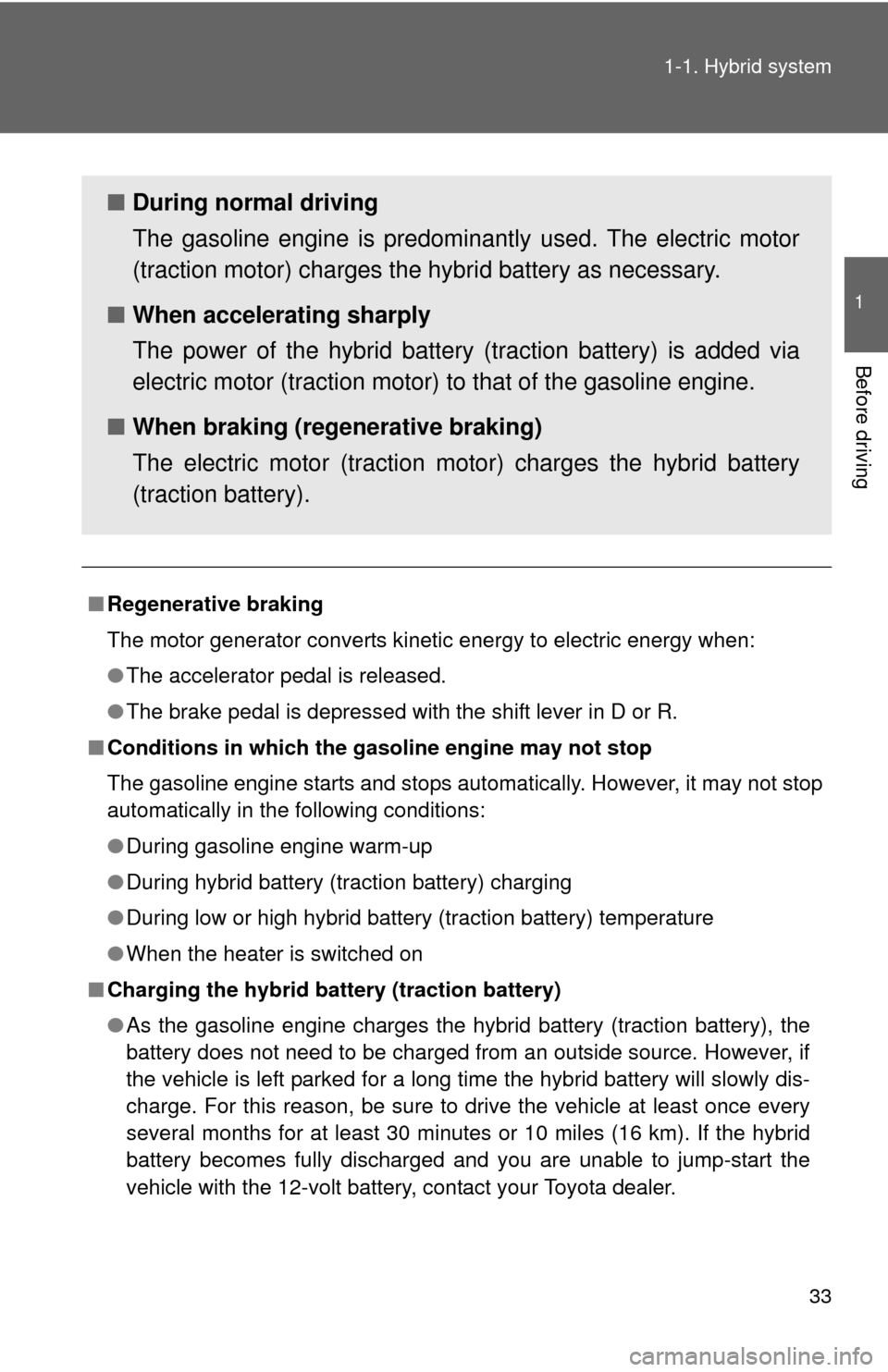 TOYOTA HIGHLANDER HYBRID 2012 XU40 / 2.G Owners Manual 33
1-1. Hybrid system
1
Before driving
■
Regenerative braking
The motor generator converts kinetic energy to electric energy when:
●The accelerator pedal is released. 
● The brake pedal is depre