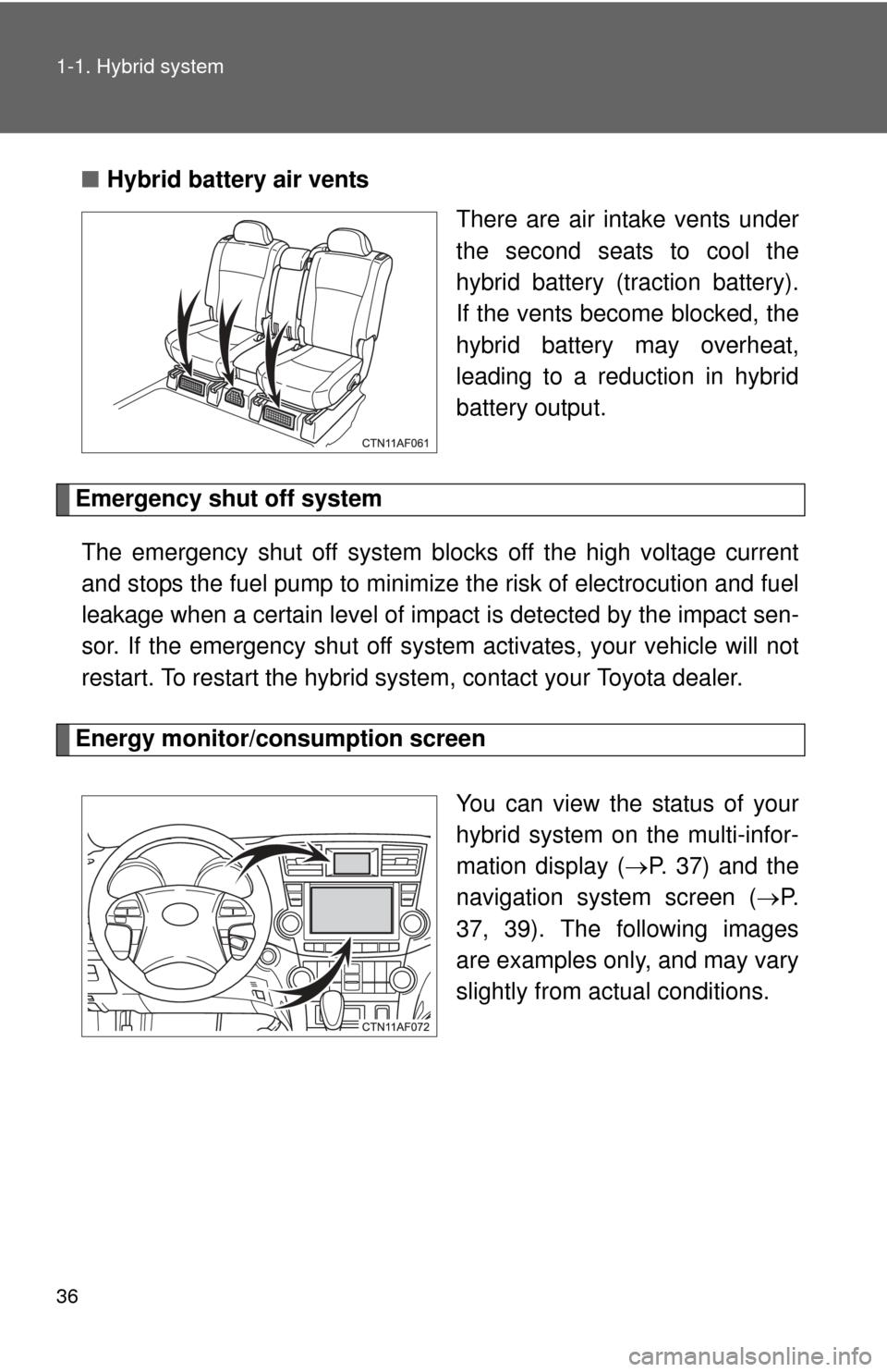 TOYOTA HIGHLANDER HYBRID 2012 XU40 / 2.G Owners Guide 36 1-1. Hybrid system
■Hybrid battery air vents
There are air intake vents under
the second seats to cool the
hybrid battery (traction battery).
If the vents become blocked, the
hybrid battery may o