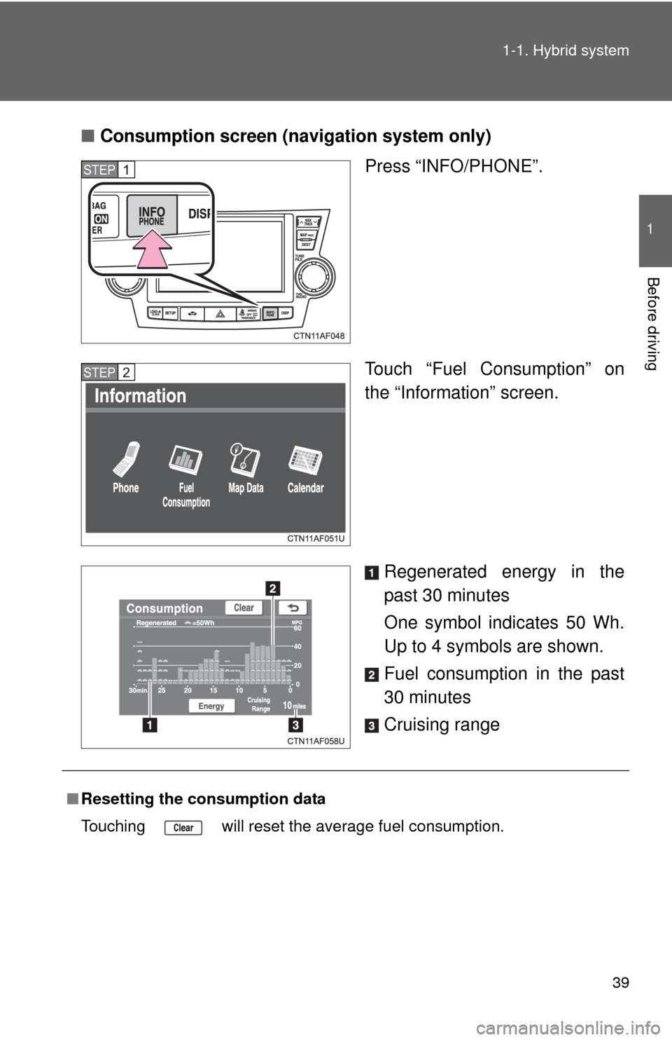 TOYOTA HIGHLANDER HYBRID 2012 XU40 / 2.G Owners Manual 39
1-1. Hybrid system
1
Before driving
■
Consumption screen (navigation system only)
Press “INFO/PHONE”.
Touch “Fuel Consumption” on
the “Information” screen.
Regenerated energy in the
p