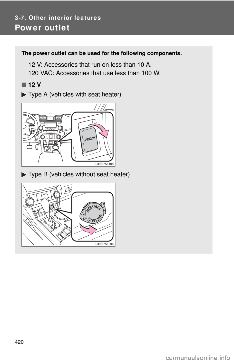 TOYOTA HIGHLANDER HYBRID 2012 XU40 / 2.G Owners Manual 420
3-7. Other interior features
Power outlet
The power outlet can be used for the following components.
12 V: Accessories that run on less than 10 A.
120 VAC: Accessories that use less than 100 W.
