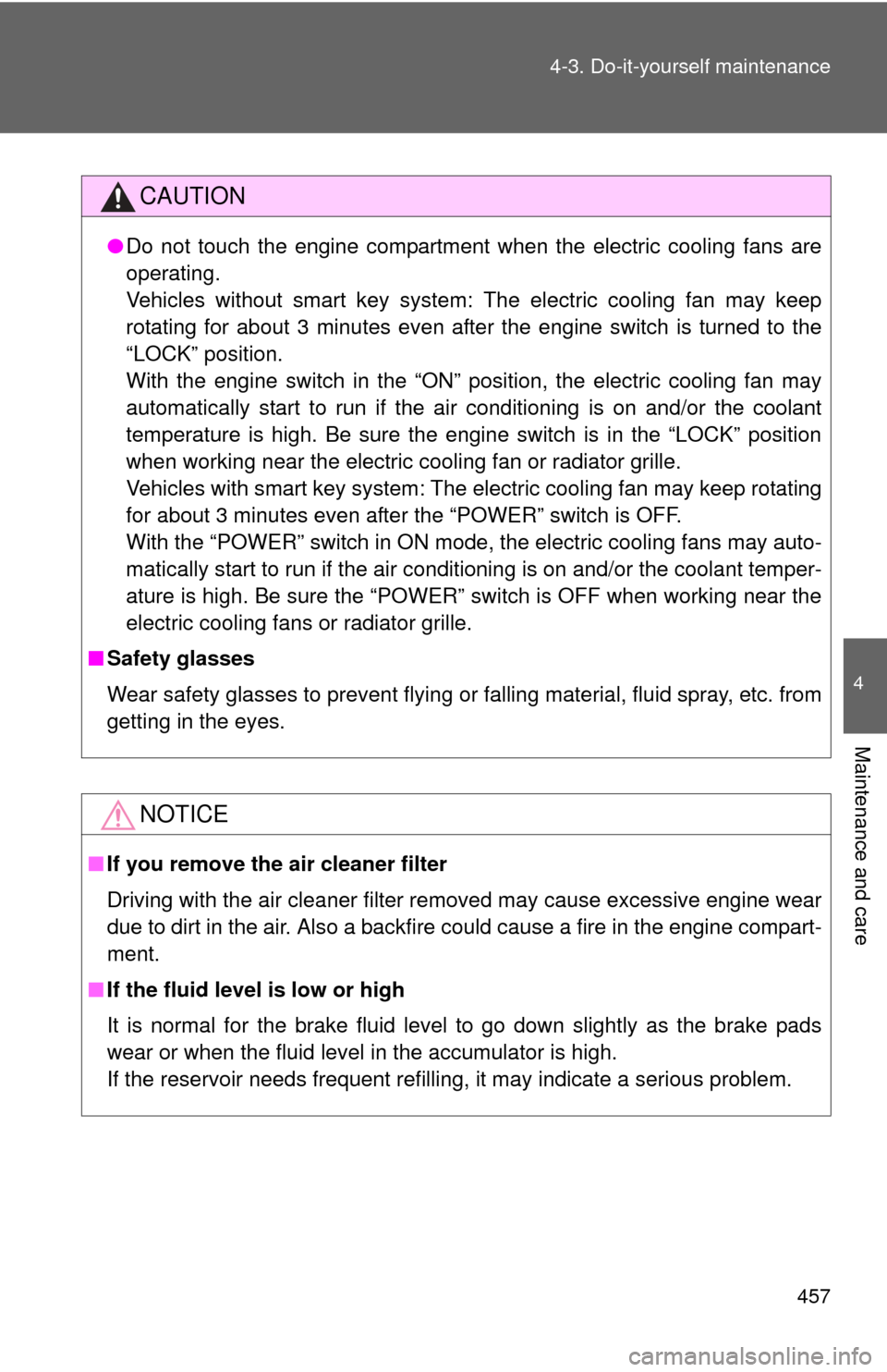 TOYOTA HIGHLANDER HYBRID 2012 XU40 / 2.G Owners Manual 457
4-3. Do-it-yourself maintenance
4
Maintenance and care
CAUTION
●
Do not touch the engine compartment when the electric cooling fans are
operating.
Vehicles without smart key system: The electric
