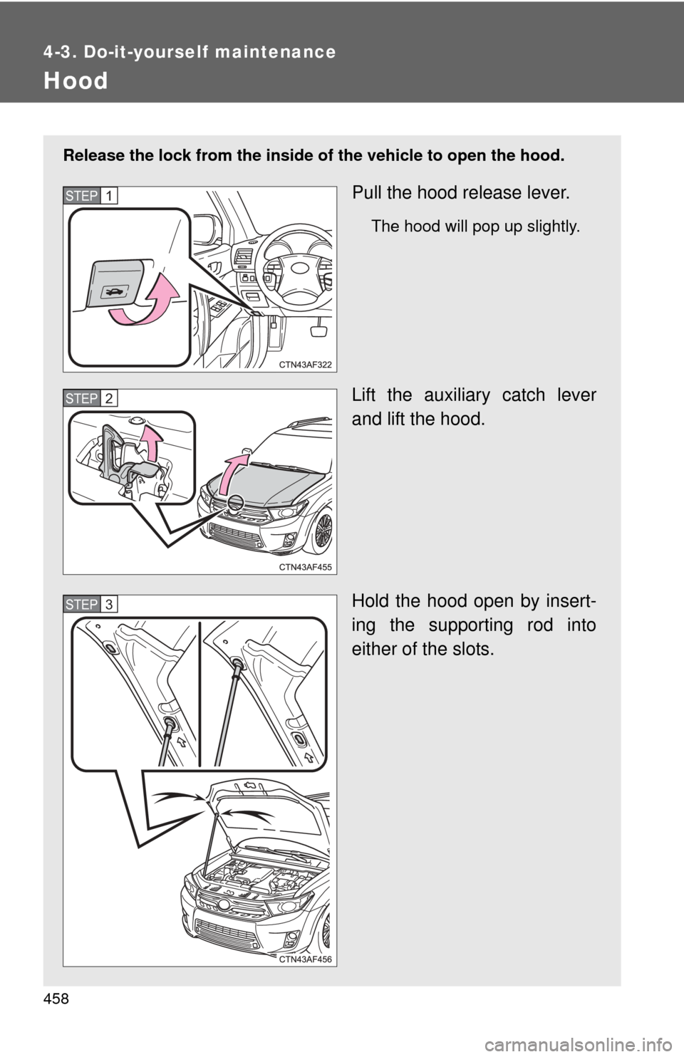TOYOTA HIGHLANDER HYBRID 2012 XU40 / 2.G Owners Manual 458
4-3. Do-it-yourself maintenance
Hood
Release the lock from the inside of the vehicle to open the hood.
Pull the hood release lever.
The hood will pop up slightly.
Lift the auxiliary catch lever
an TOYOTA HIGHLANDER HYBRID 2012 XU40 / 2.G Owners Manual 458
4-3. Do-it-yourself maintenance
Hood
Release the lock from the inside of the vehicle to open the hood.
Pull the hood release lever.
The hood will pop up slightly.
Lift the auxiliary catch lever
an