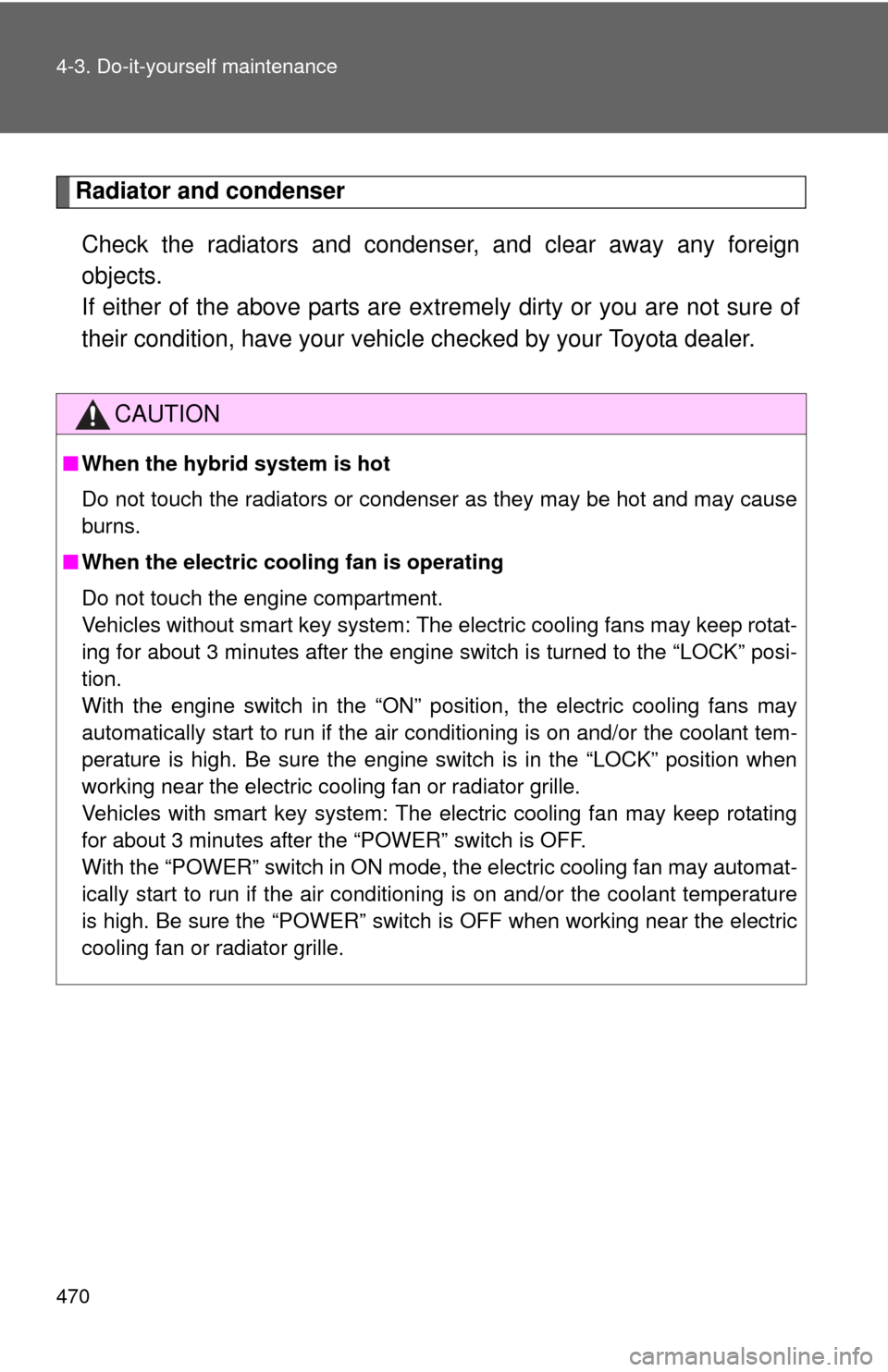 TOYOTA HIGHLANDER HYBRID 2012 XU40 / 2.G Owners Manual 470 4-3. Do-it-yourself maintenance
Radiator and condenserCheck the radiators and condens er, and clear away any foreign
objects. 
If either of the above parts are ex tremely dirty or you are not sure