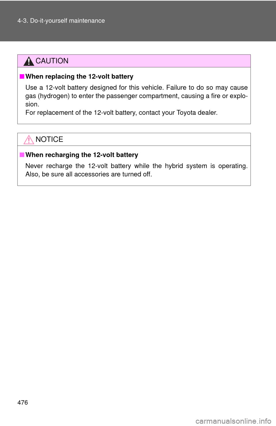 TOYOTA HIGHLANDER HYBRID 2012 XU40 / 2.G Owners Manual 476 4-3. Do-it-yourself maintenance
CAUTION
■When replacing the 12-volt battery
Use a 12-volt battery designed for this vehicle. Failure to do so may ca\
use
gas (hydrogen) to enter the passenger co