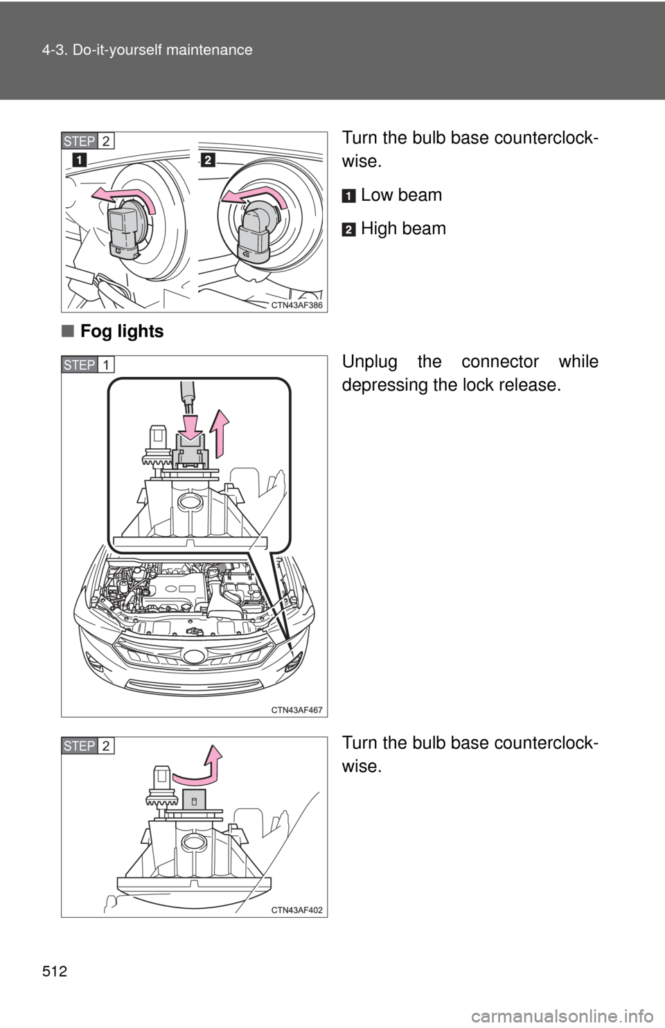 TOYOTA HIGHLANDER HYBRID 2012 XU40 / 2.G Owners Manual 512 4-3. Do-it-yourself maintenance
Turn the bulb base counterclock-
wise.Low beam
High beam
■ Fog lights
Unplug the connector while
depressing the lock release.
Turn the bulb base counterclock-
wis