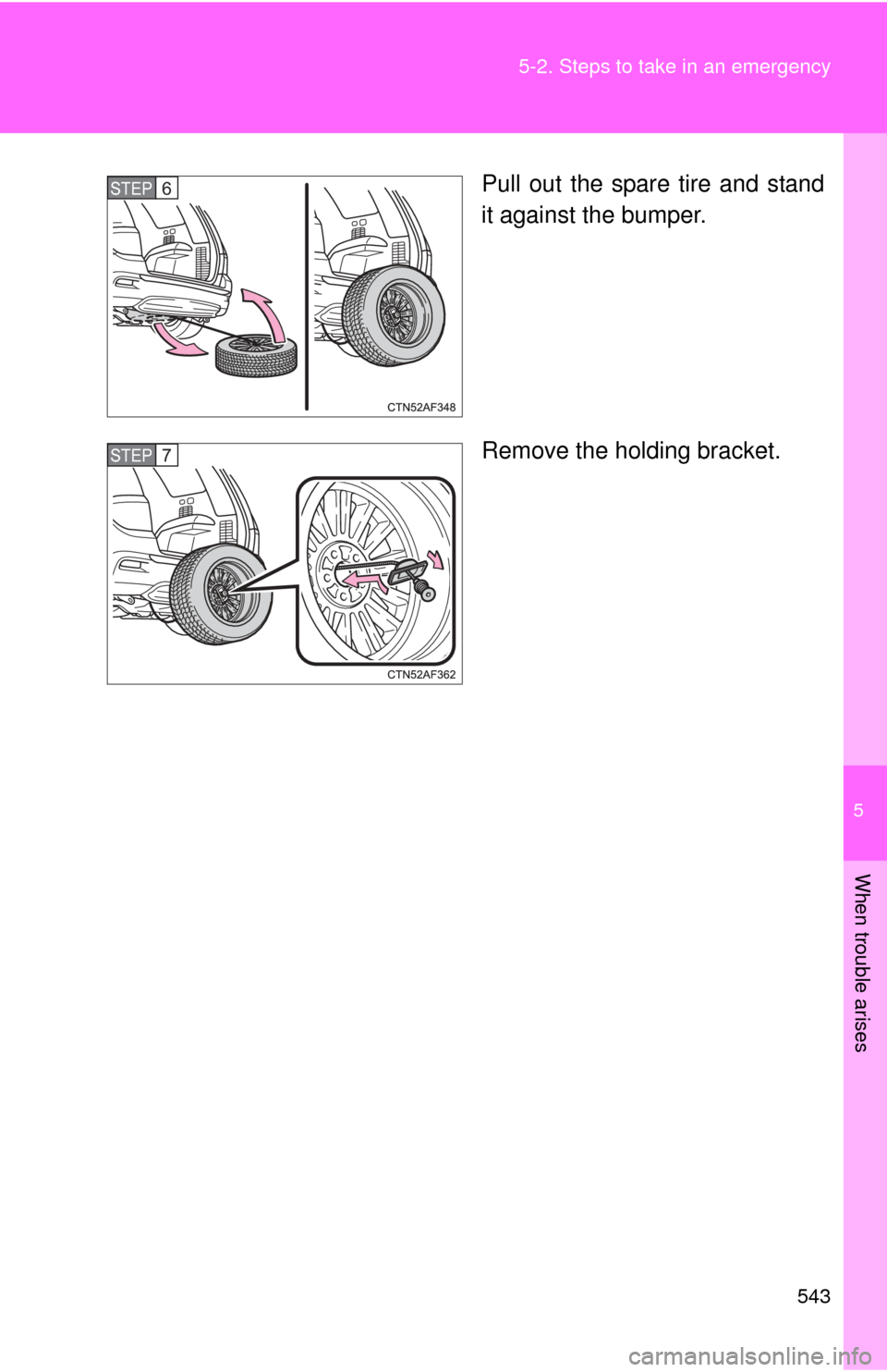 TOYOTA HIGHLANDER HYBRID 2012 XU40 / 2.G Owners Manual 5
When trouble arises
543
5-2. Steps to take in an emergency
Pull out the spare tire and stand
it against the bumper.
Remove the holding bracket.STEP6
STEP7 