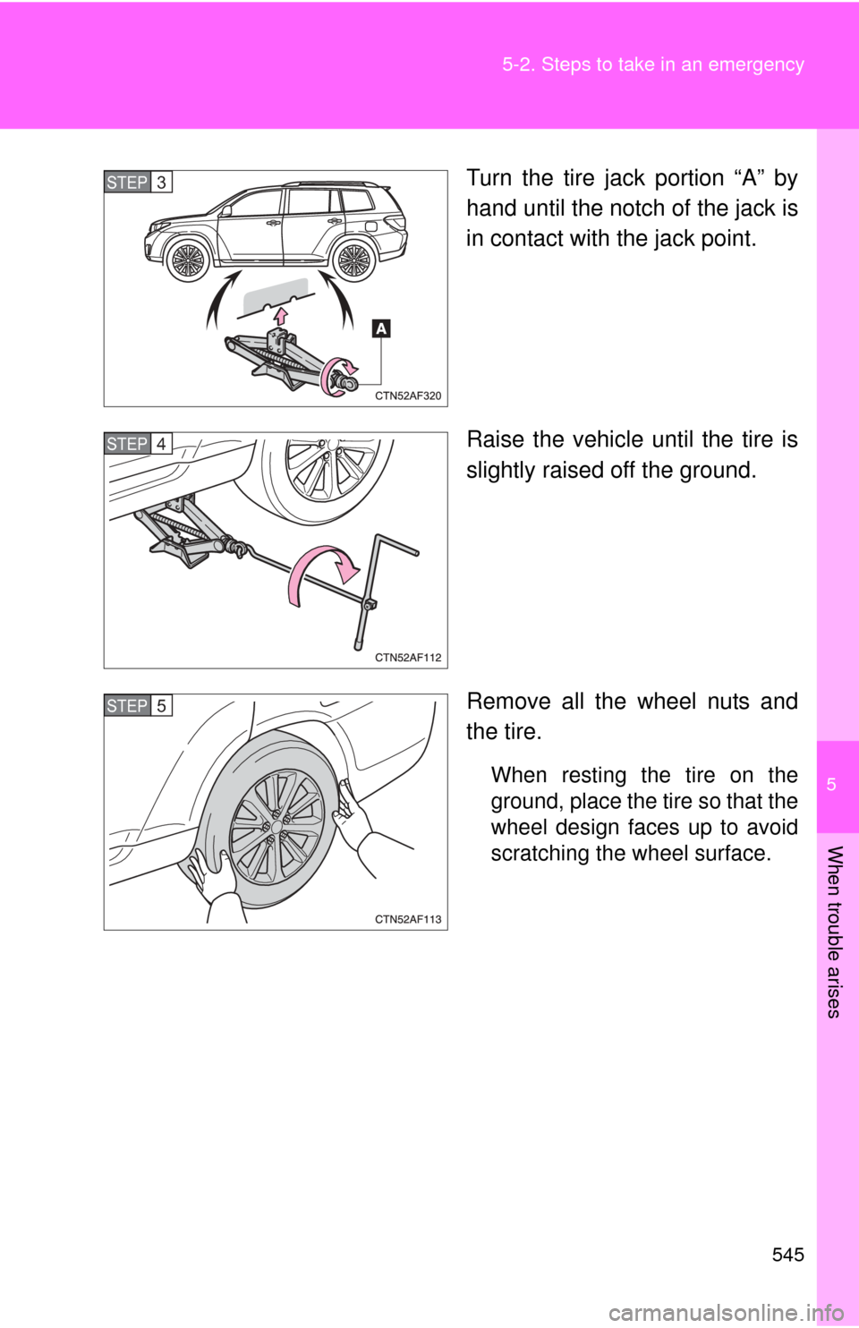 TOYOTA HIGHLANDER HYBRID 2012 XU40 / 2.G Owners Manual 5
When trouble arises
545
5-2. Steps to take in an emergency
Turn the tire jack portion “A” by
hand until the notch of the jack is
in contact with the jack point.
Raise the vehicle until the tire 