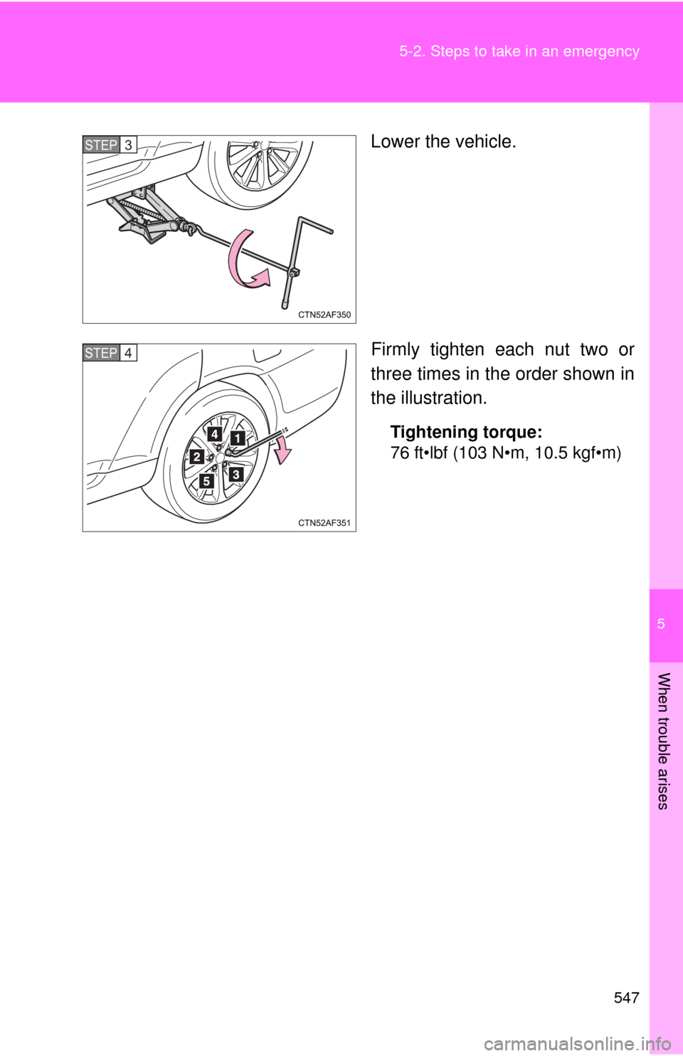 TOYOTA HIGHLANDER HYBRID 2012 XU40 / 2.G Owners Manual 5
When trouble arises
547
5-2. Steps to take in an emergency
Lower the vehicle.
Firmly tighten each nut two or
three times in the order shown in
the illustration.
Tightening torque:
76 ft•lbf (103 N