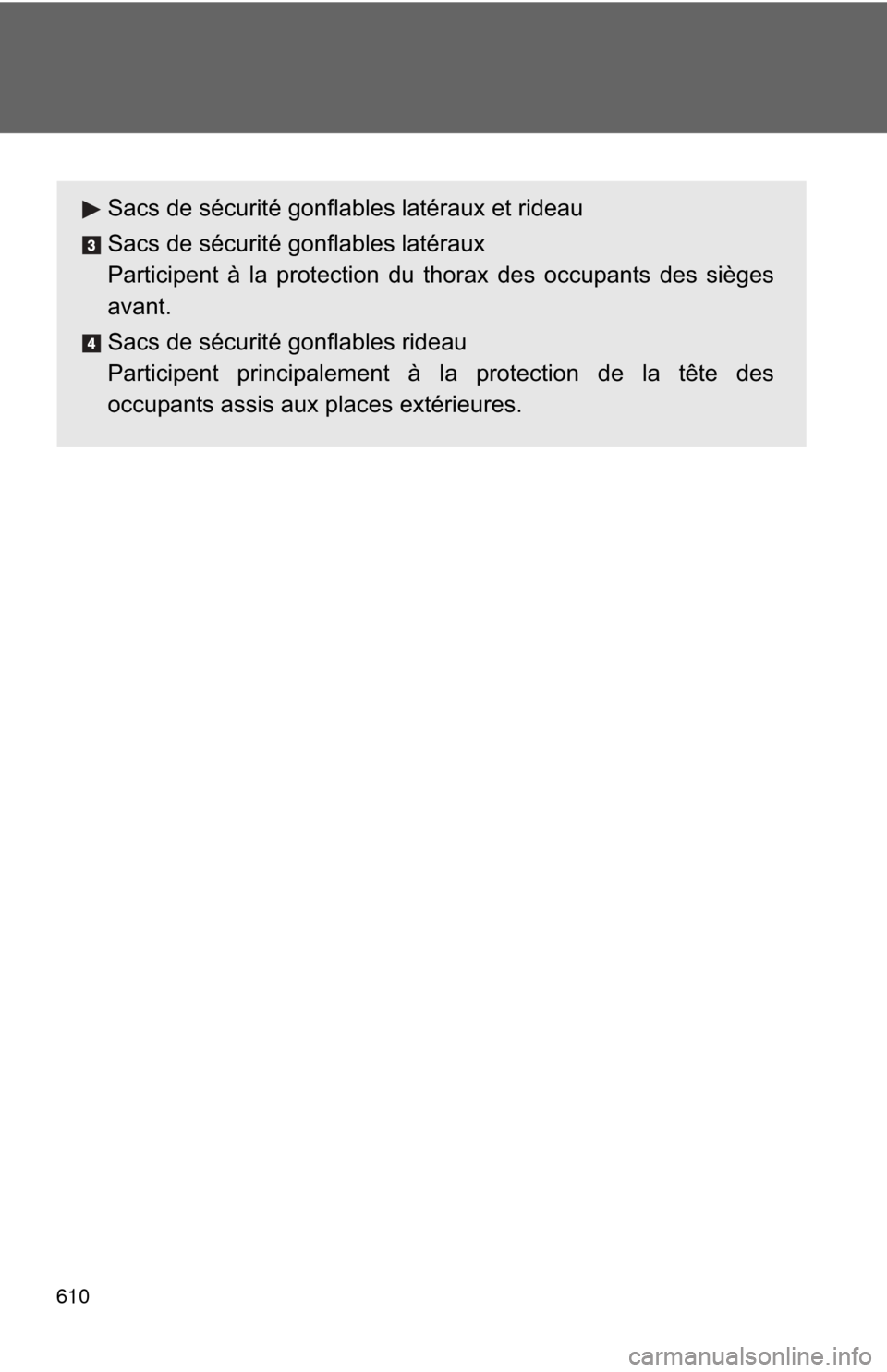 TOYOTA HIGHLANDER HYBRID 2012 XU40 / 2.G Owners Manual 610
Sacs de sécurité gonflables latéraux et rideau
Sacs de sécurité gonflables latéraux
Participent à la protection du thorax des occupants des sièges
avant.
Sacs de sécurité gonflables ride