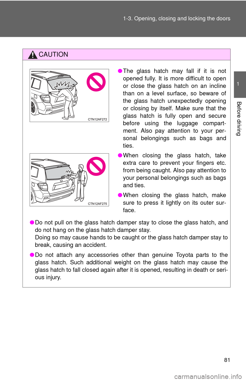 TOYOTA HIGHLANDER HYBRID 2012 XU40 / 2.G Manual Online 81
1-3. Opening, closing and locking the doors
1
Before driving
CAUTION
●
Do not pull on the glass hatch damper stay to close the glass hatch, and
do not hang on the glass hatch damper stay.
Doing s TOYOTA HIGHLANDER HYBRID 2012 XU40 / 2.G Manual Online 81
1-3. Opening, closing and locking the doors
1
Before driving
CAUTION
●
Do not pull on the glass hatch damper stay to close the glass hatch, and
do not hang on the glass hatch damper stay.
Doing s