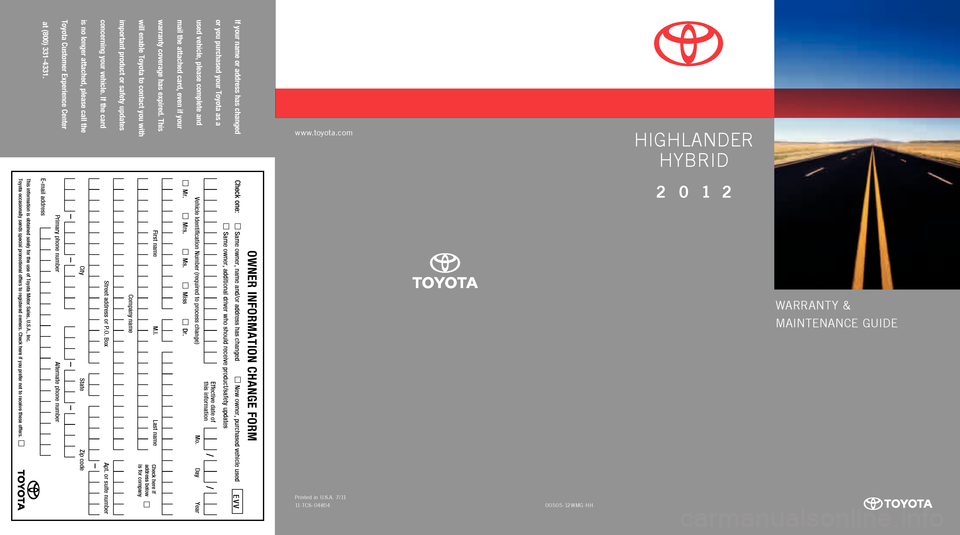 TOYOTA HIGHLANDER HYBRID 2012 XU40 / 2.G Warranty And Maintenance Guide warrant y &
Ma
In
t E
nanC
E GUIDE
www.toyota.com
If your name or address has changed
or you purchased your Toyota as a
used vehicle, please complete and
mail the attached card, even if you TOYOTA HIGHLANDER HYBRID 2012 XU40 / 2.G Warranty And Maintenance Guide warrant y &
Ma
In
t E
nanC
E GUIDE
www.toyota.com
If your name or address has changed
or you purchased your Toyota as a
used vehicle, please complete and
mail the attached card, even if you