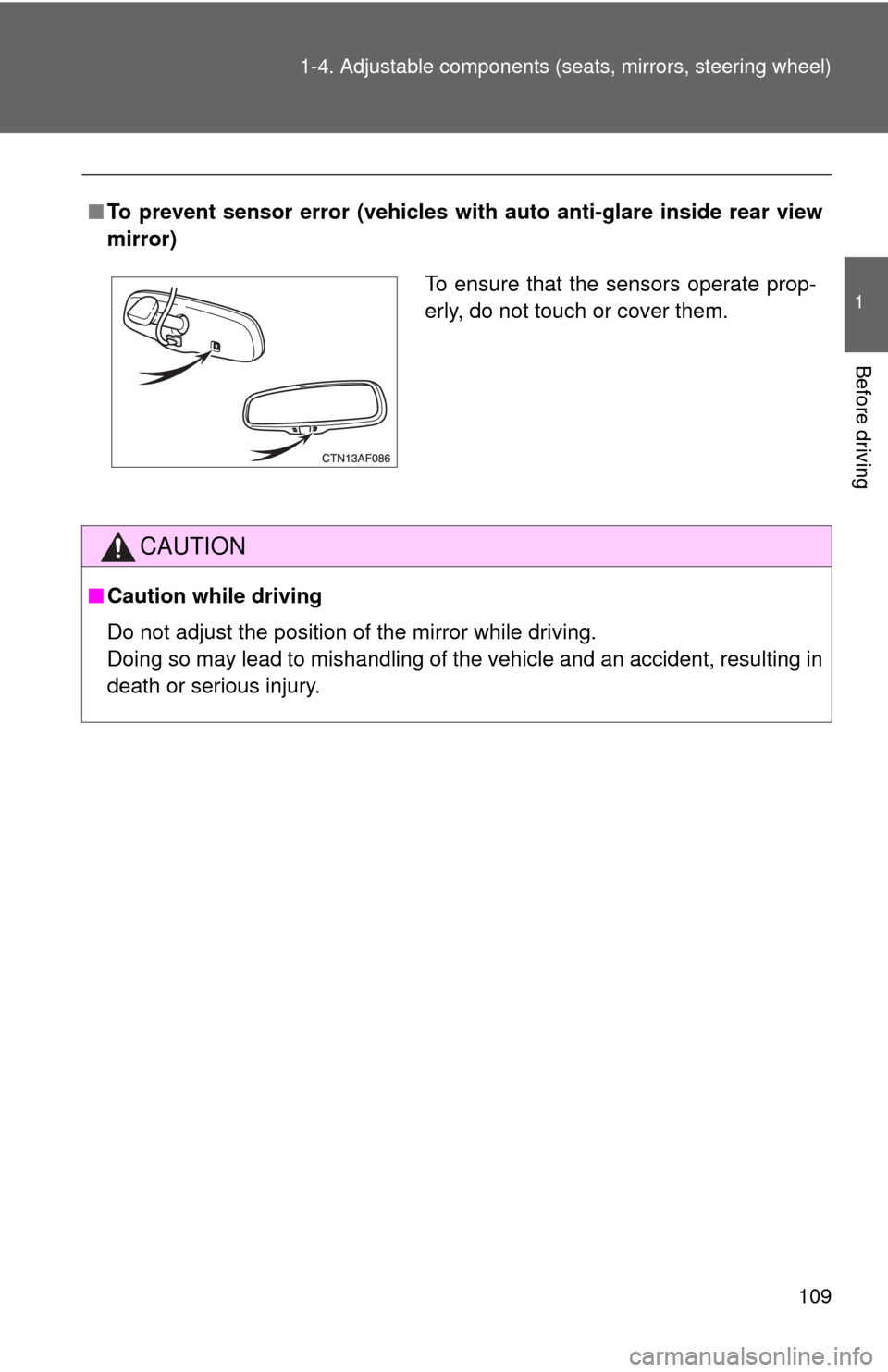 TOYOTA HIGHLANDER HYBRID 2013 XU50 / 3.G Owners Manual 109
1-4. Adjustable components (s
eats, mirrors, steering wheel)
1
Before driving
■To prevent sensor error (vehicles with  auto anti-glare inside rear view
mirror)
CAUTION
■ Caution while driving
